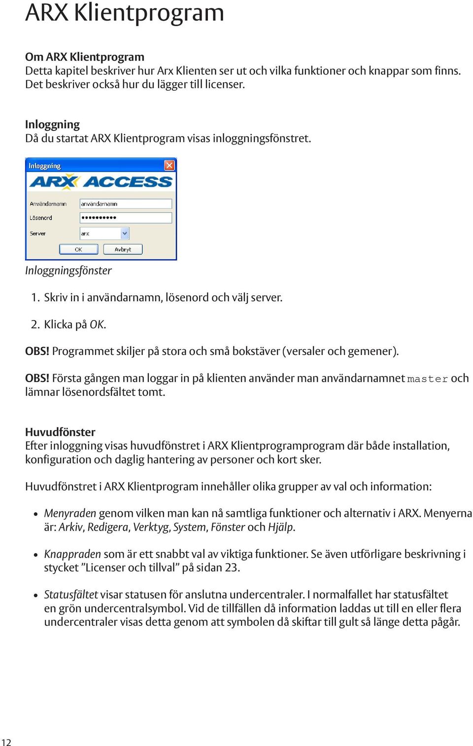 Programmet skiljer på stora och små bokstäver (versaler och gemener). OBS! Första gången man loggar in på klienten använder man användarnamnet master och lämnar lösenordsfältet tomt.