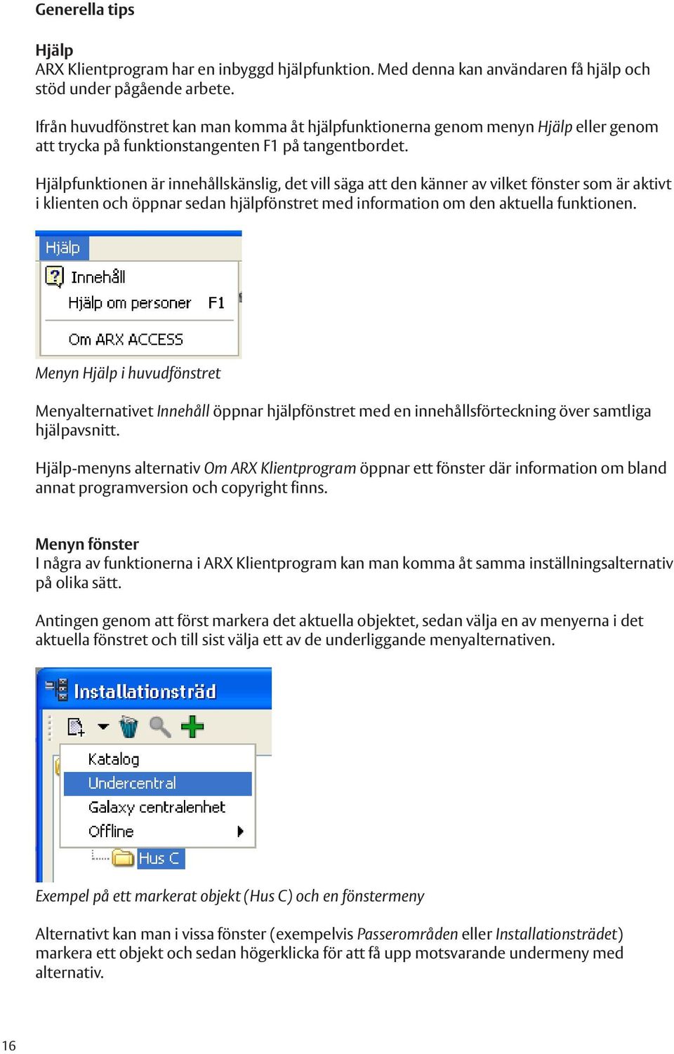 Hjälpfunktionen är innehållskänslig, det vill säga att den känner av vilket fönster som är aktivt i klienten och öppnar sedan hjälpfönstret med information om den aktuella funktionen.