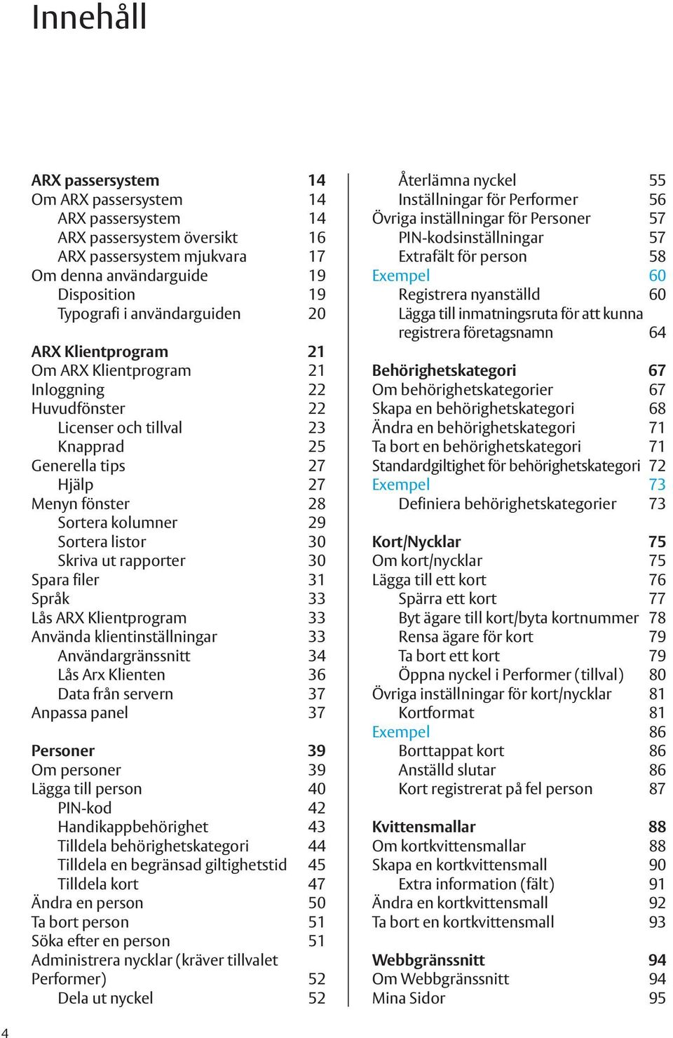 Skriva ut rapporter 30 Spara filer 31 Språk 33 Lås ARX Klientprogram 33 Använda klientinställningar 33 Användargränssnitt 34 Lås Arx Klienten 36 Data från servern 37 Anpassa panel 37 Personer 39 Om