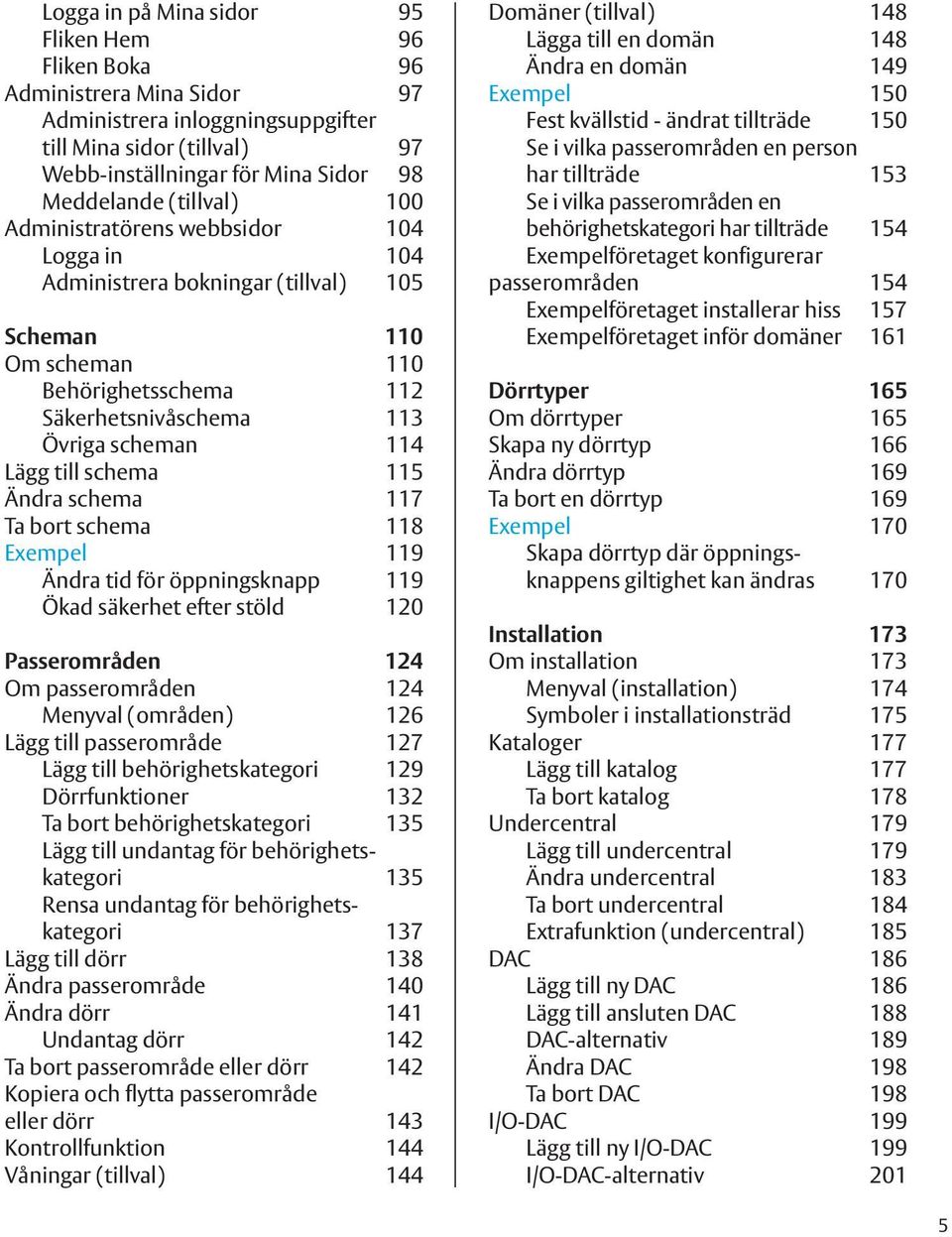 schema 115 Ändra schema 117 Ta bort schema 118 Exempel 119 Ändra tid för öppningsknapp 119 Ökad säkerhet efter stöld 120 Passerområden 124 Om passerområden 124 Menyval (områden) 126 Lägg till