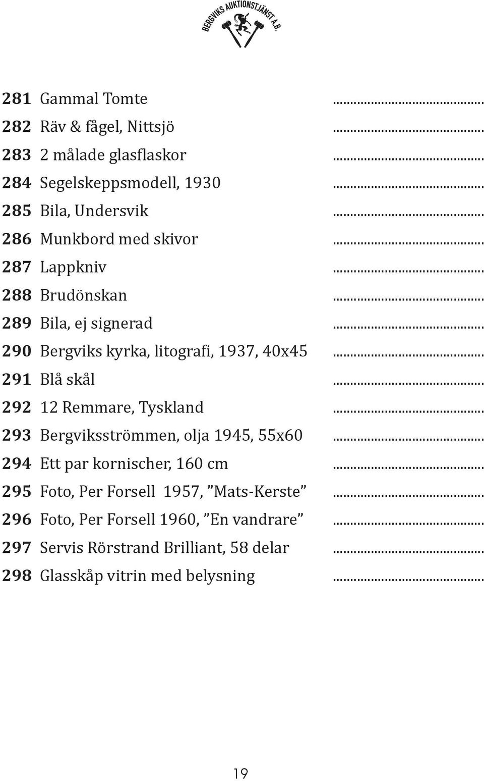 .. 291 Blå skål... 292 12 Remmare, Tyskland... 293 Bergviksströmmen, olja 1945, 55x60... 294 Ett par kornischer, 160 cm.