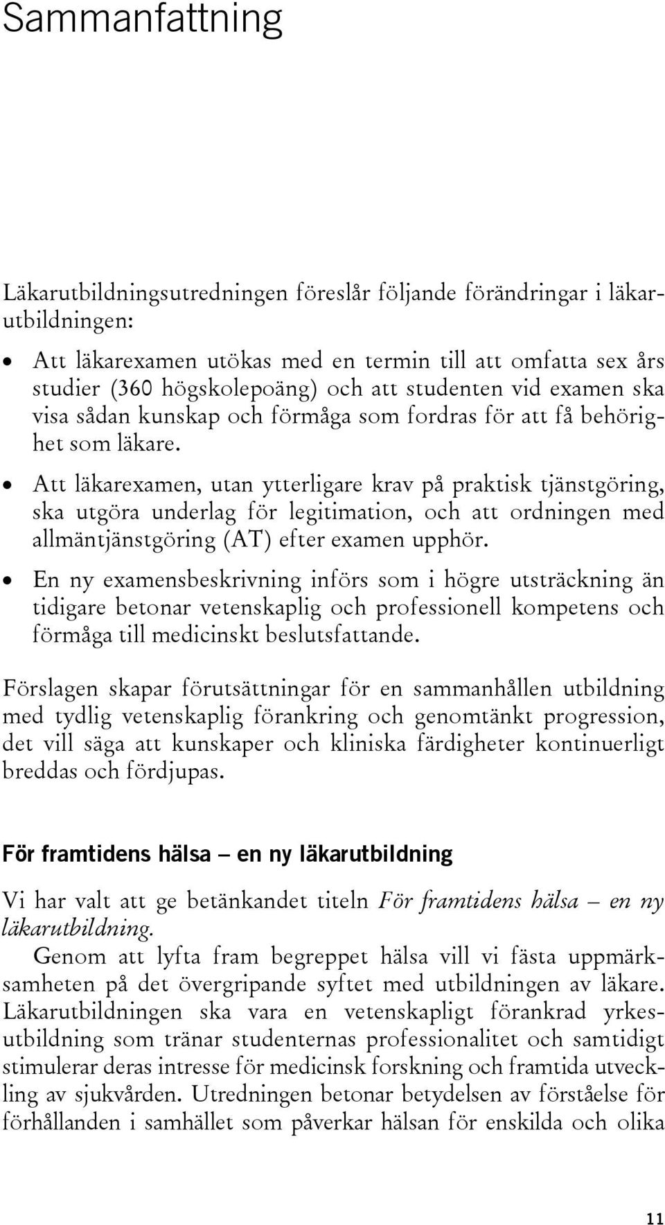 Att läkarexamen, utan ytterligare krav på praktisk tjänstgöring, ska utgöra underlag för legitimation, och att ordningen med allmäntjänstgöring (AT) efter examen upphör.