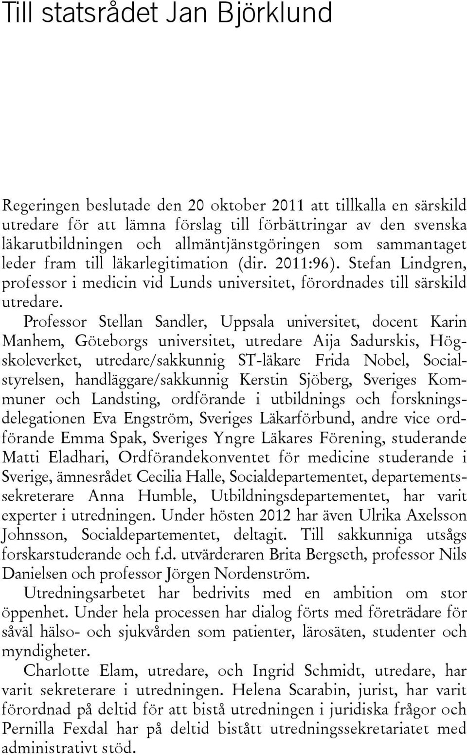 Professor Stellan Sandler, Uppsala universitet, docent Karin Manhem, Göteborgs universitet, utredare Aija Sadurskis, Högskoleverket, utredare/sakkunnig ST-läkare Frida Nobel, Socialstyrelsen,