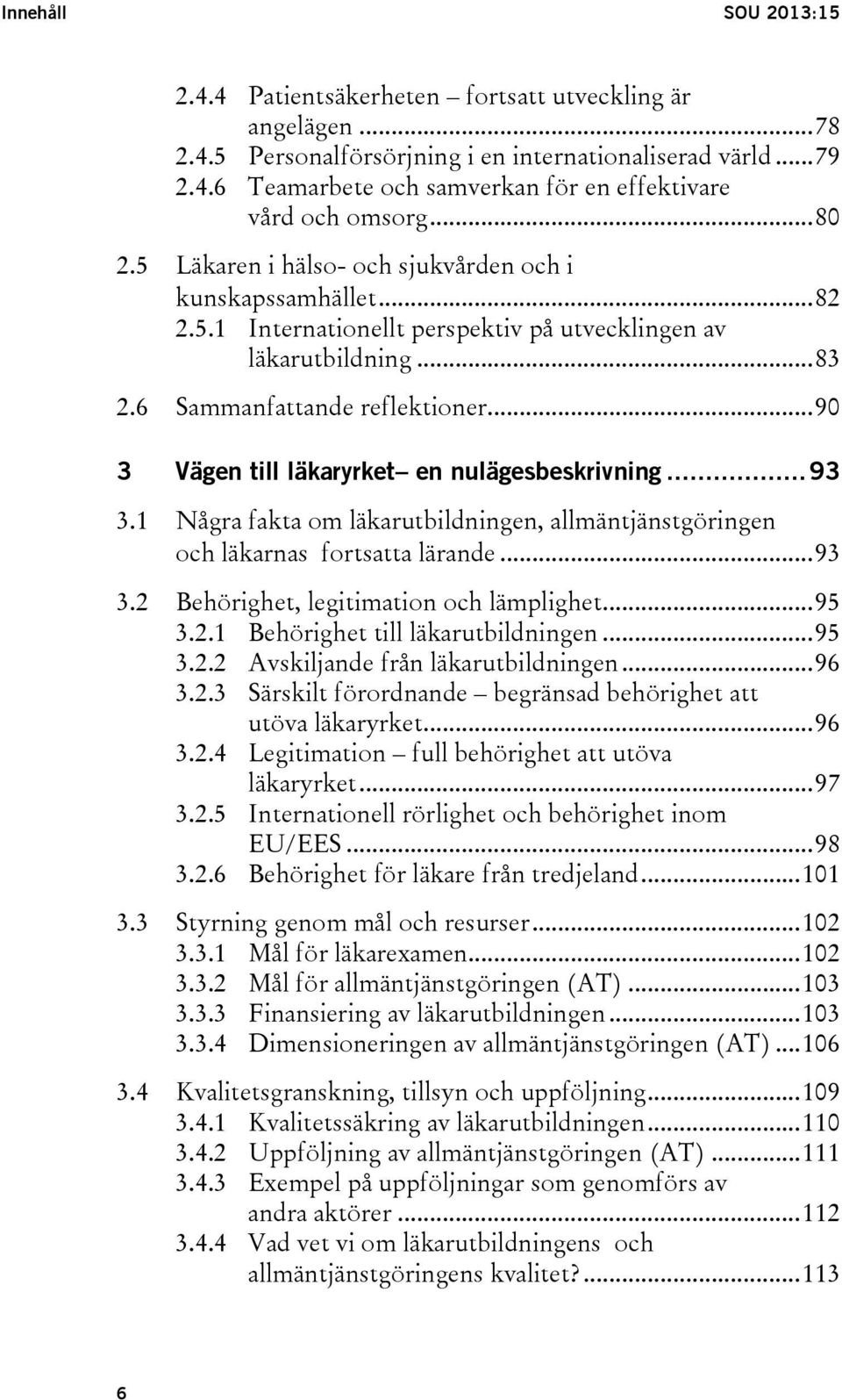 .. 90 3 Vägen till läkaryrket en nulägesbeskrivning... 93 3.1 Några fakta om läkarutbildningen, allmäntjänstgöringen och läkarnas fortsatta lärande... 93 3.2 Behörighet, legitimation och lämplighet.