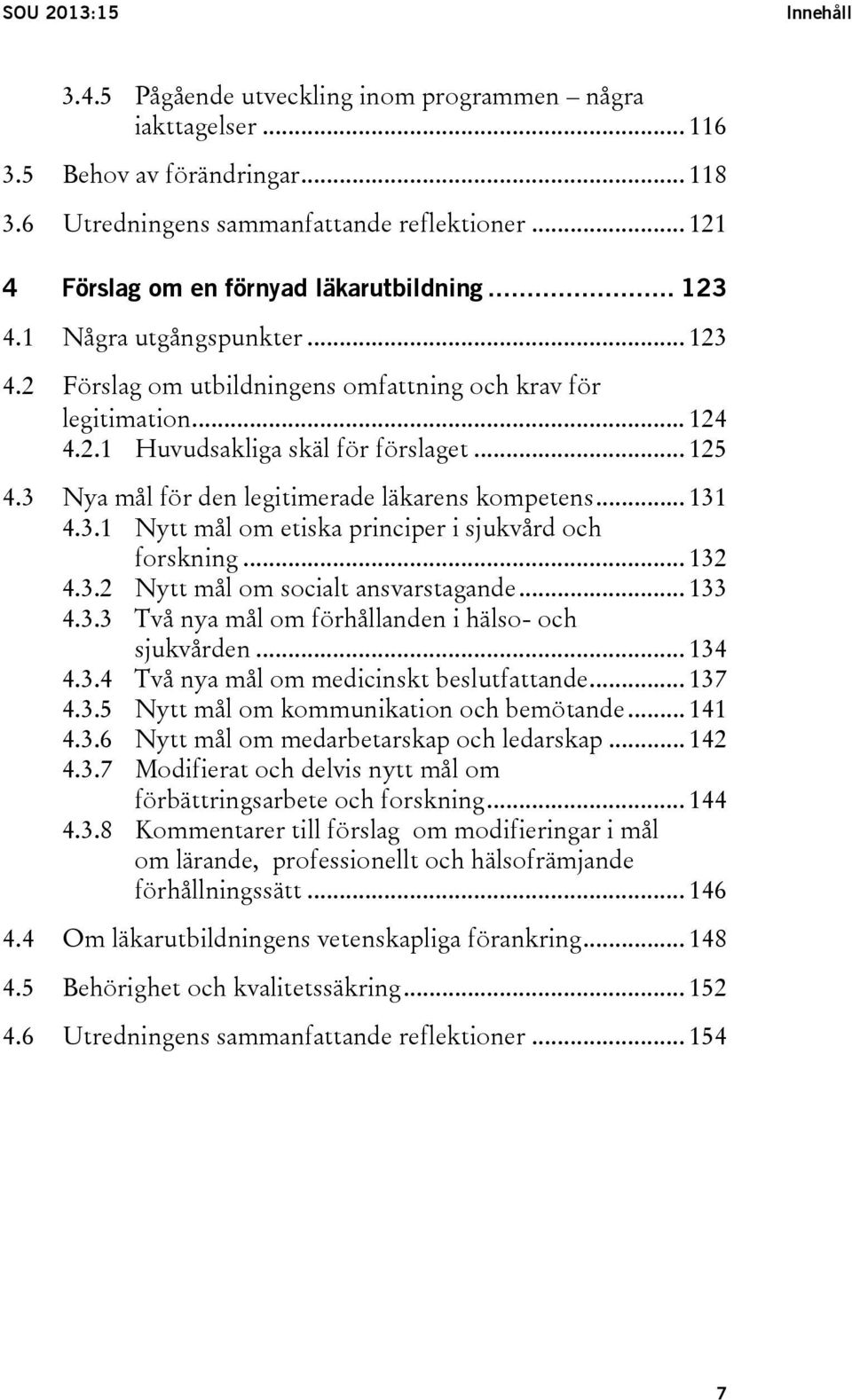 .. 125 4.3 Nya mål för den legitimerade läkarens kompetens... 131 4.3.1 Nytt mål om etiska principer i sjukvård och forskning... 132 4.3.2 Nytt mål om socialt ansvarstagande... 133 4.3.3 Två nya mål om förhållanden i hälso- och sjukvården.