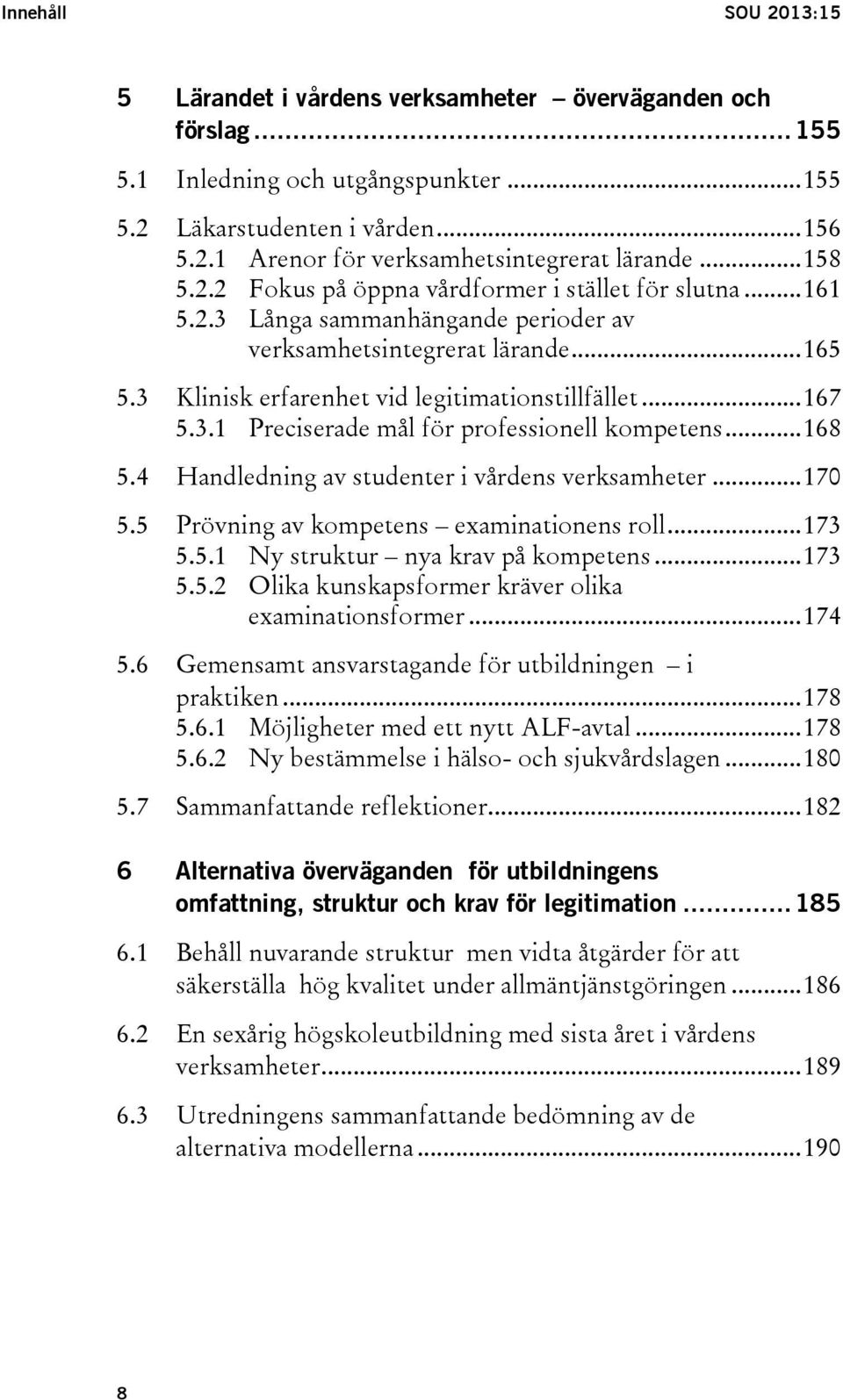 .. 167 5.3.1 Preciserade mål för professionell kompetens... 168 5.4 Handledning av studenter i vårdens verksamheter... 170 5.5 Prövning av kompetens examinationens roll... 173 5.5.1 Ny struktur nya krav på kompetens.