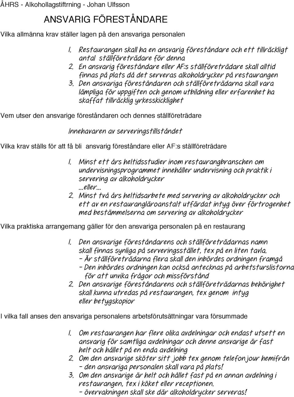 En ansvarig föreståndare eller AF:s ställföreträdare skall alltid finnas på plats då det serveras alkoholdrycker på restaurangen 3.