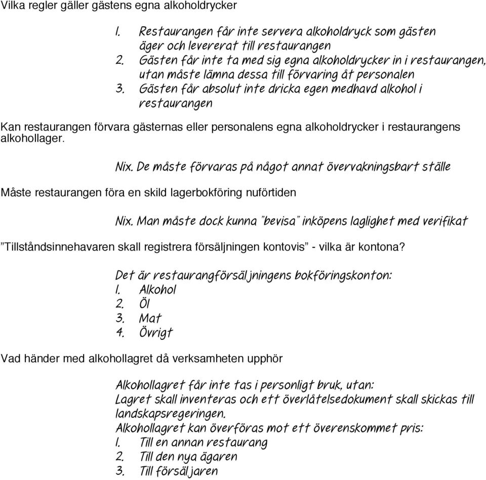 Gästen får absolut inte dricka egen medhavd alkohol i restaurangen Kan restaurangen förvara gästernas eller personalens egna alkoholdrycker i restaurangens alkohollager. Nix.