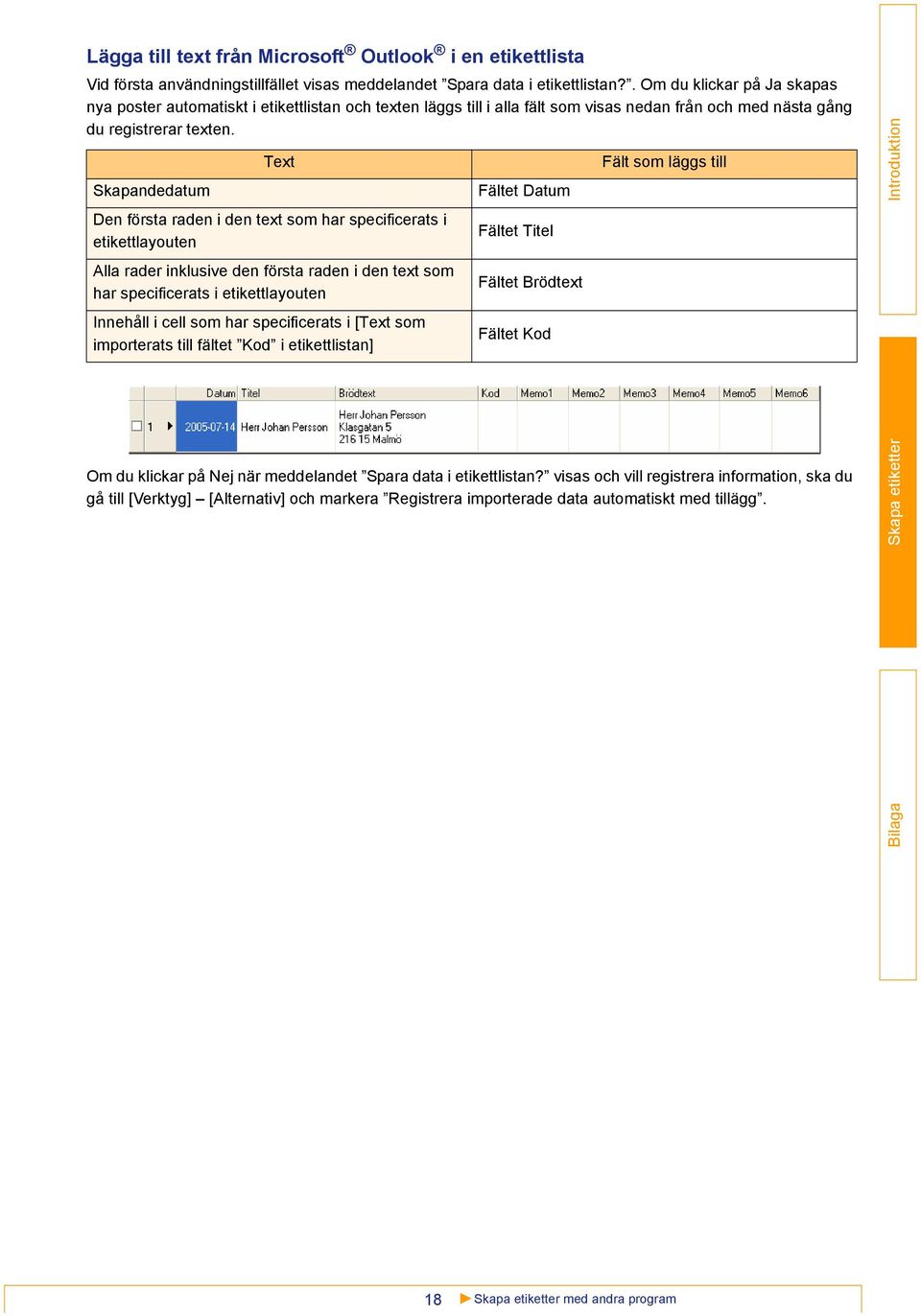 Skapandedatum Text Den första raden i den text som har specificerats i etikettlayouten Alla rader inklusive den första raden i den text som har specificerats i etikettlayouten Innehåll i cell som har