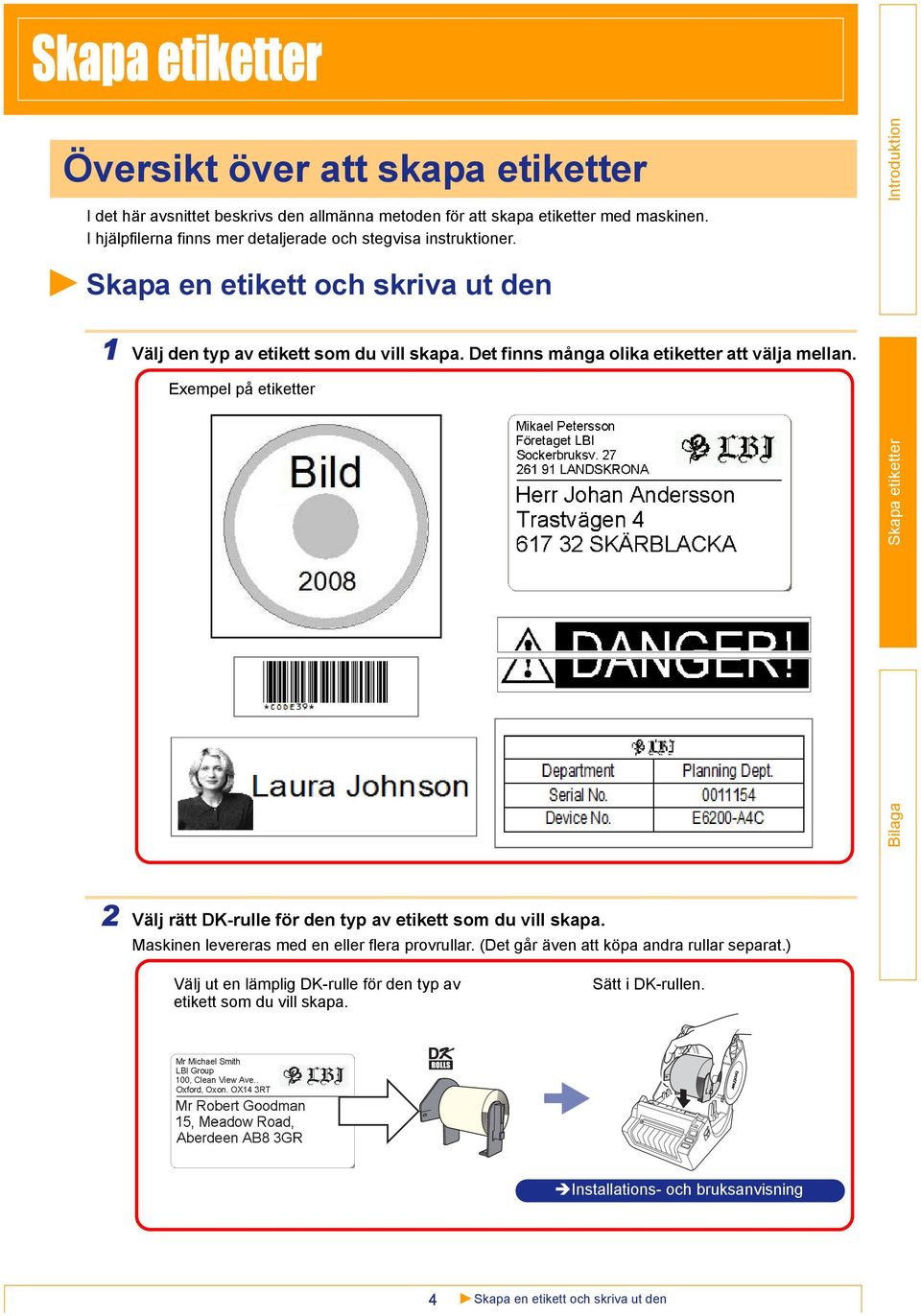 Det finns många olika etiketter att välja mellan. Exempel på etiketter 2 Välj rätt DK-rulle för den typ av etikett som du vill skapa.