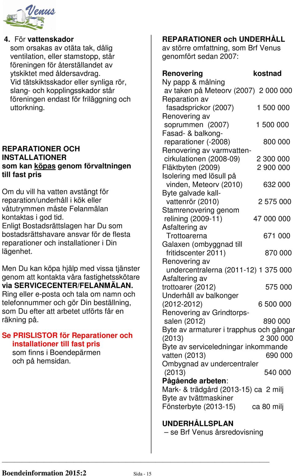 REPARATIONER OCH INSTALLATIONER som kan köpas genom förvaltningen till fast pris Om du vill ha vatten avstängt för reparation/underhåll i kök eller våtutrymmen måste Felanmälan kontaktas i god tid.