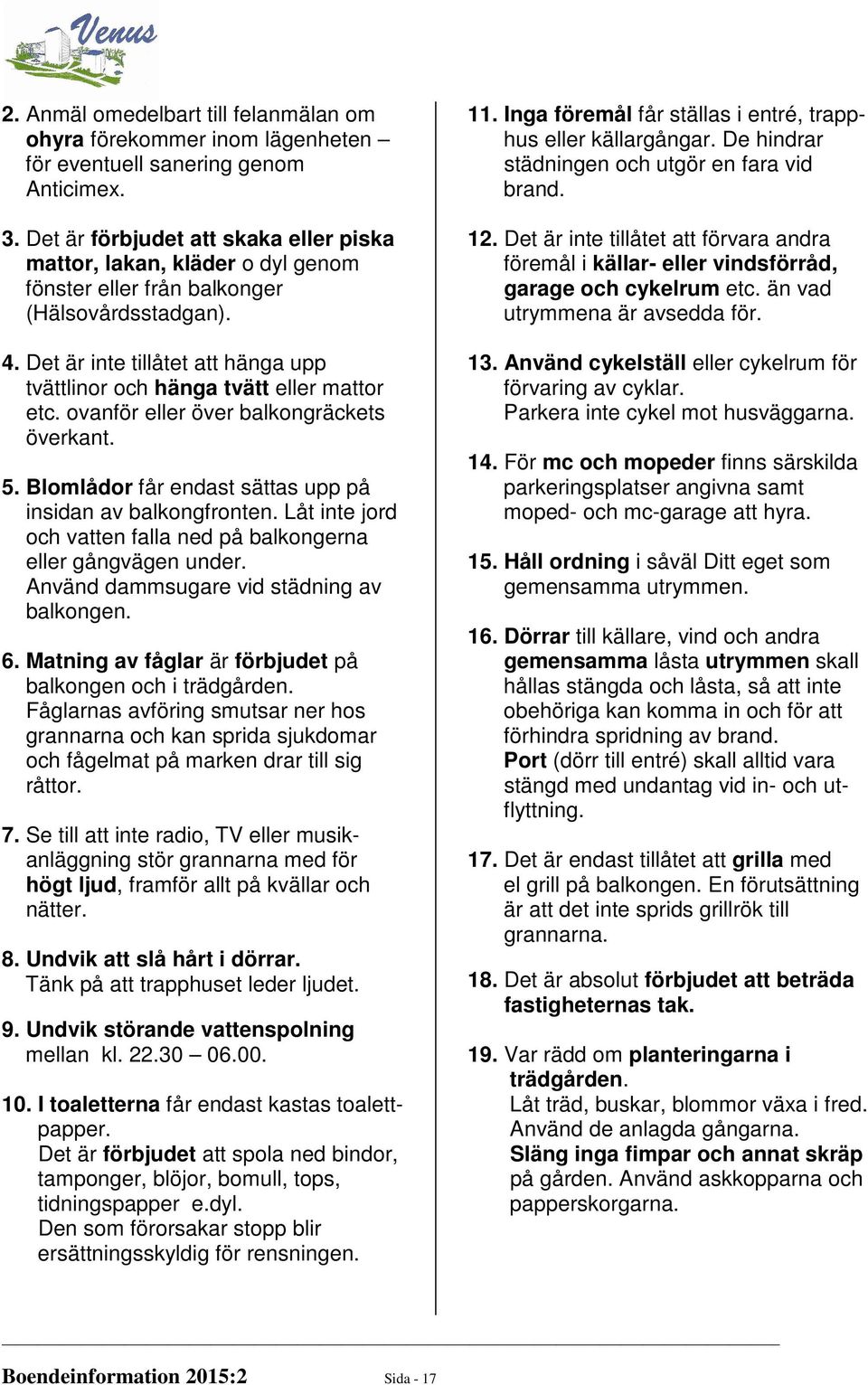 Det är inte tillåtet att hänga upp tvättlinor och hänga tvätt eller mattor etc. ovanför eller över balkongräckets överkant. 5. Blomlådor får endast sättas upp på insidan av balkongfronten.