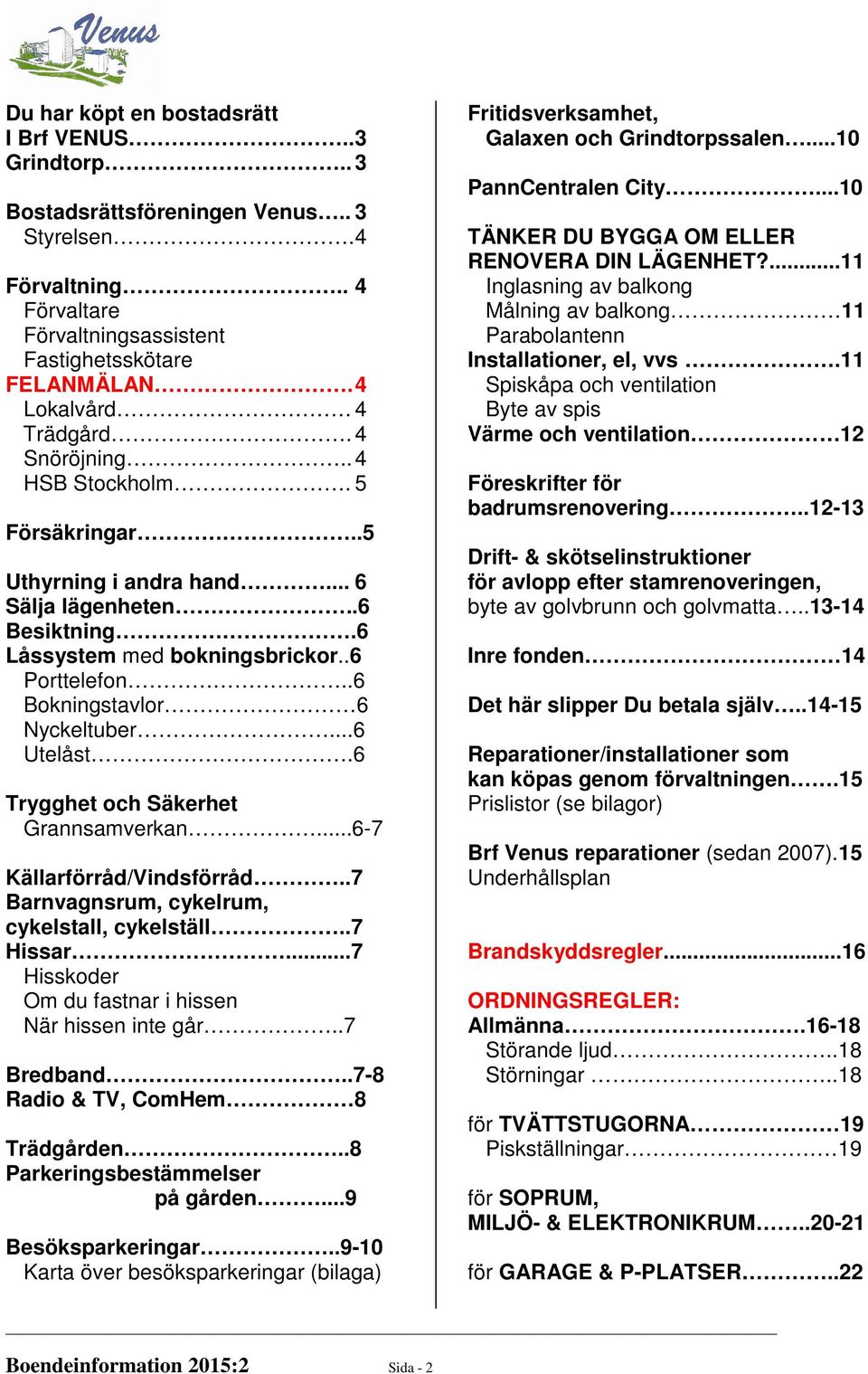 .6 Bokningstavlor 6 Nyckeltuber...6 Utelåst.6 Trygghet och Säkerhet Grannsamverkan...6-7 Källarförråd/Vindsförråd..7 Barnvagnsrum, cykelrum, cykelstall, cykelställ..7 Hissar.