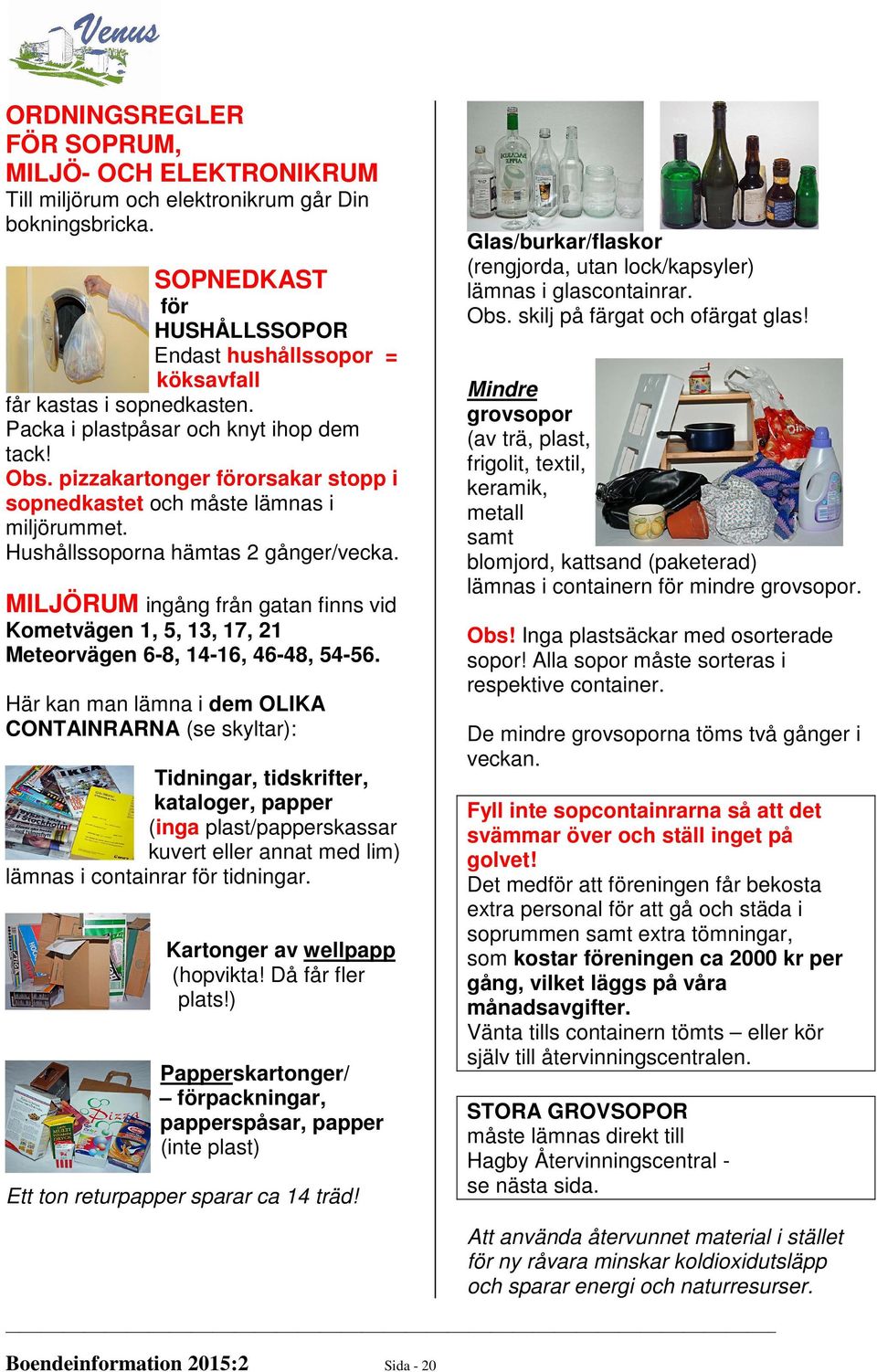 pizzakartonger förorsakar stopp i sopnedkastet och måste lämnas i miljörummet. Hushållssoporna hämtas 2 gånger/vecka.