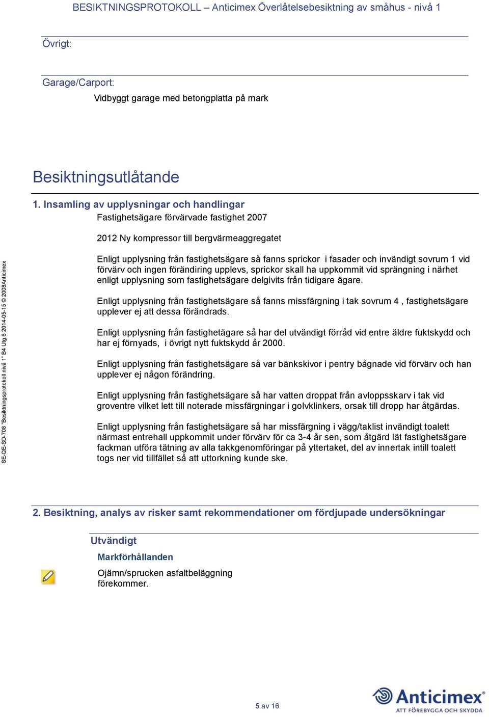 invändigt sovrum 1 vid förvärv och ingen förändiring upplevs, sprickor skall ha uppkommit vid sprängning i närhet enligt upplysning som fastighetsägare delgivits från tidigare ägare.