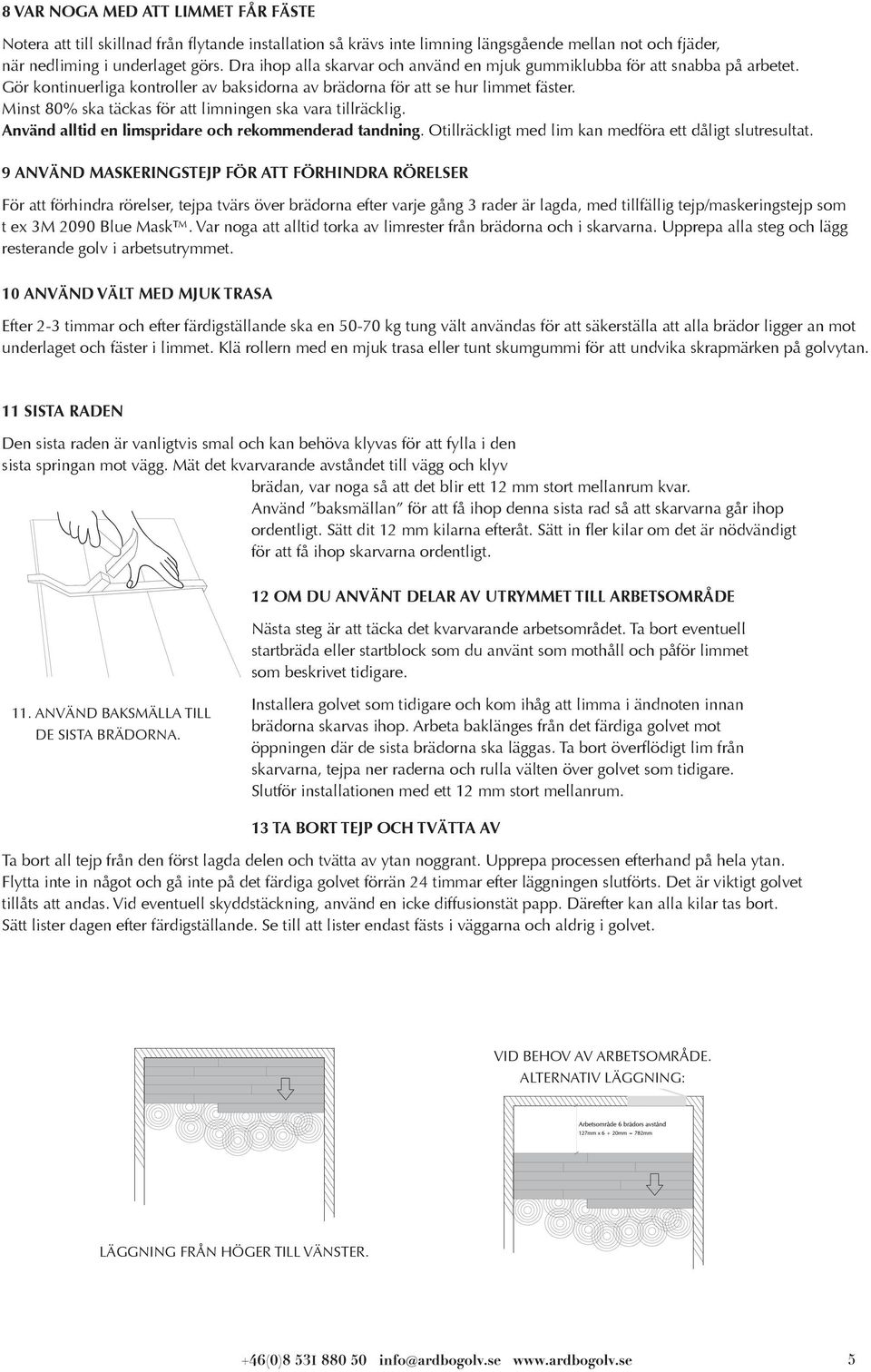 Minst 80% ska täckas för att limningen ska vara tillräcklig. Använd alltid en limspridare och rekommenderad tandning. Otillräckligt med lim kan medföra ett dåligt slutresultat.