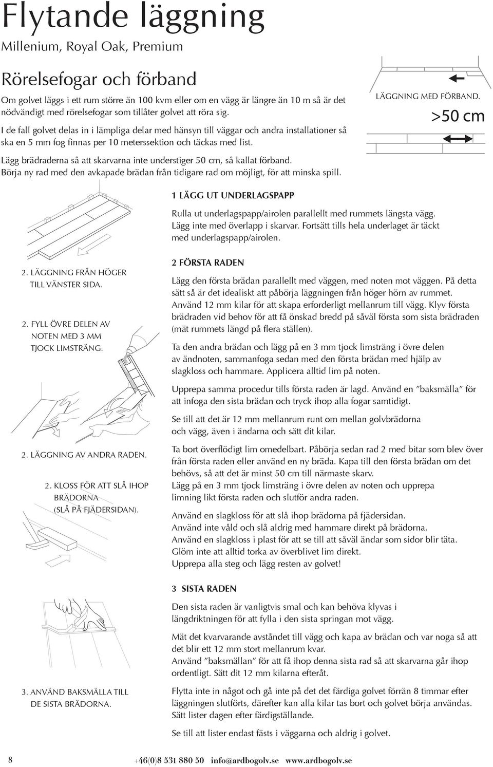 I de fall golvet delas in i lämpliga delar med hänsyn till väggar och andra installationer så ska en 5 mm fog finnas per 10 meterssektion och täckas med list.