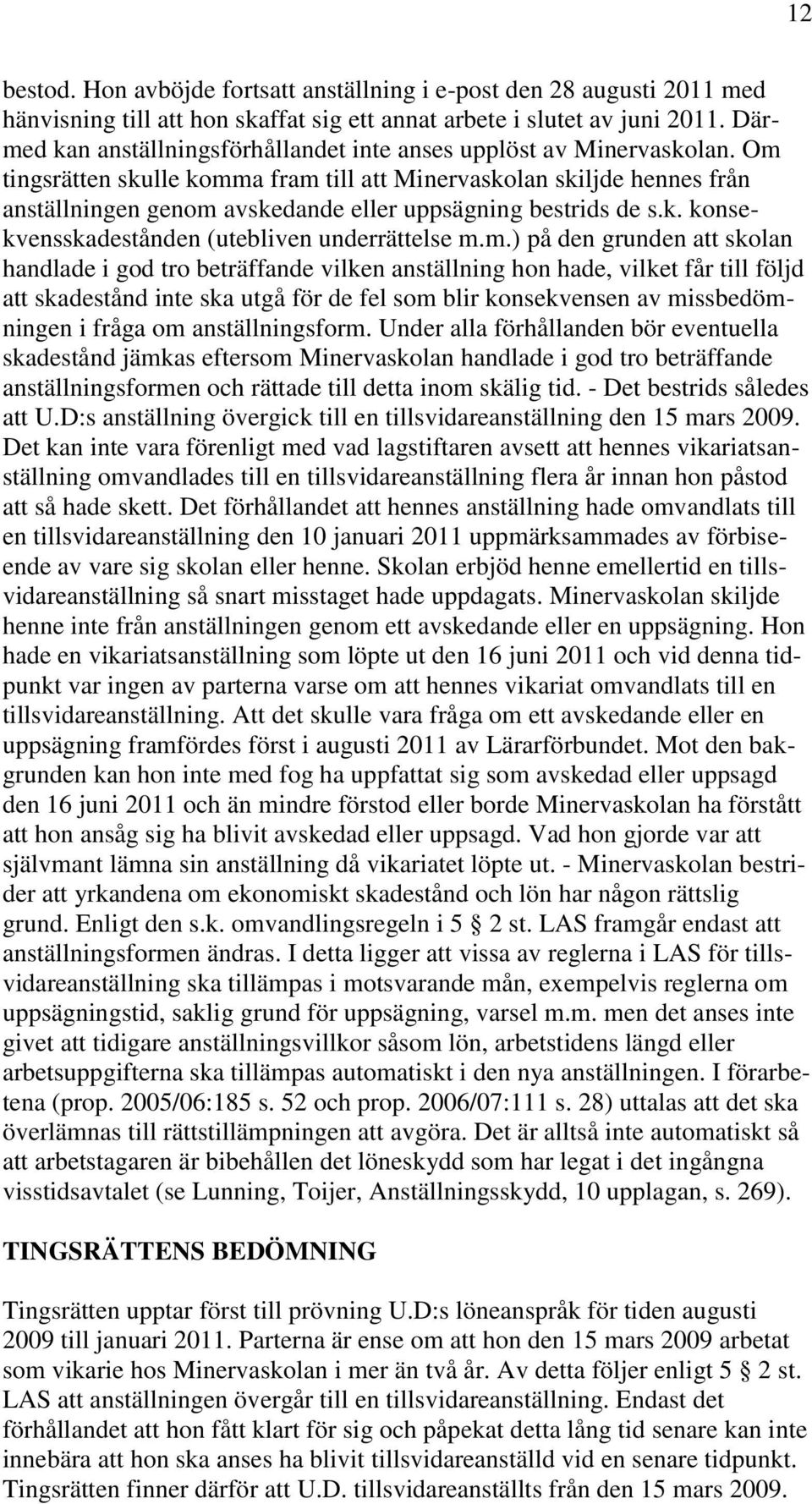 Om tingsrätten skulle komma fram till att Minervaskolan skiljde hennes från anställningen genom avskedande eller uppsägning bestrids de s.k. konsekvensskadestånden (utebliven underrättelse m.m.) på