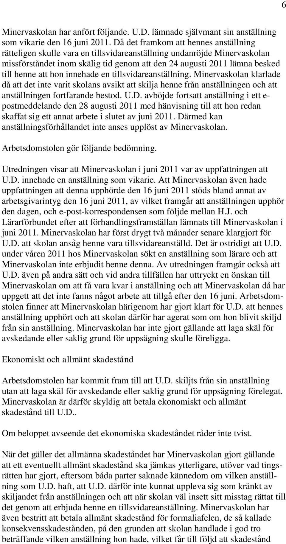 att hon innehade en tillsvidareanställning. Minervaskolan klarlade då att det inte varit skolans avsikt att skilja henne från anställningen och att anställningen fortfarande bestod. U.D.