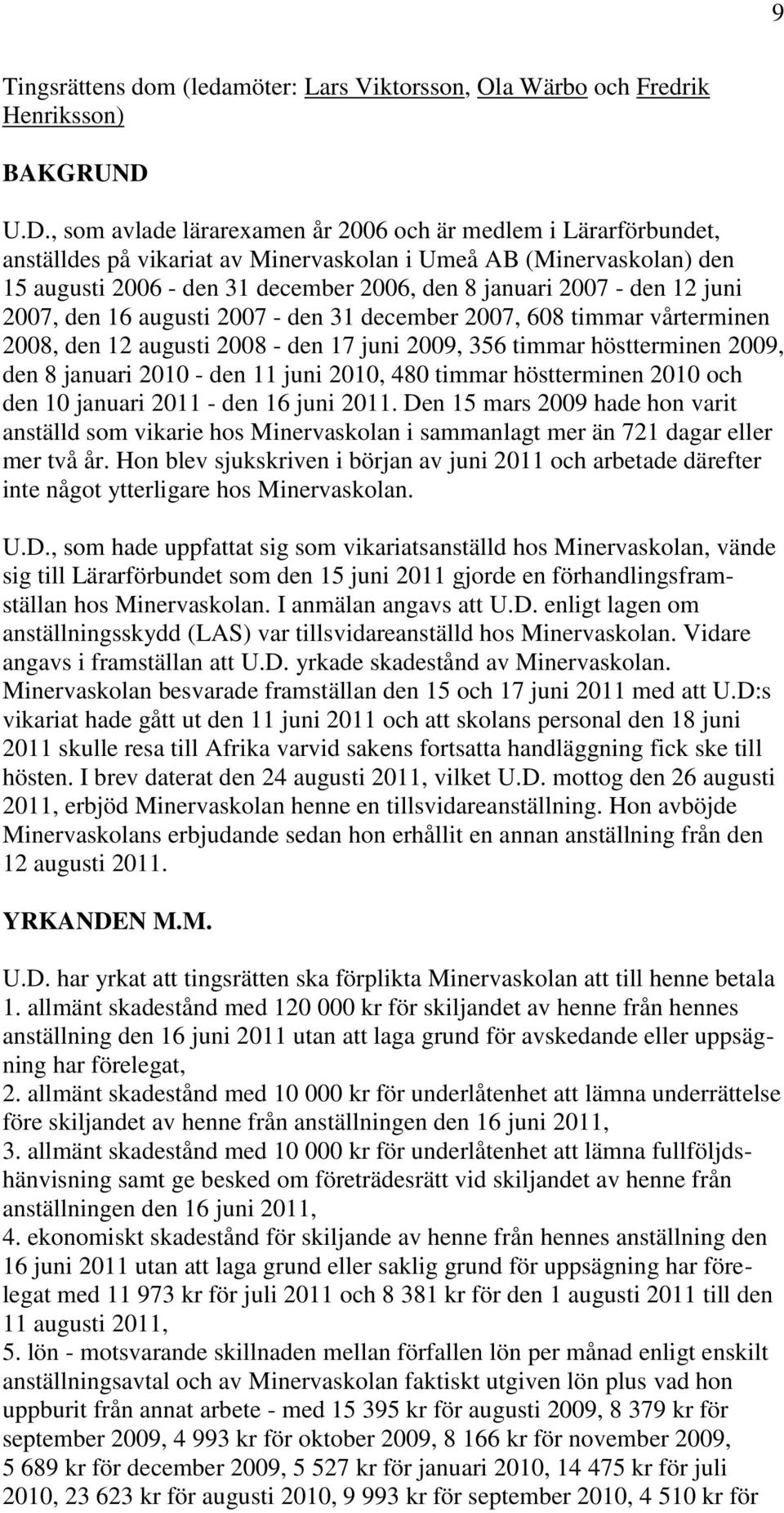 den 12 juni 2007, den 16 augusti 2007 - den 31 december 2007, 608 timmar vårterminen 2008, den 12 augusti 2008 - den 17 juni 2009, 356 timmar höstterminen 2009, den 8 januari 2010 - den 11 juni 2010,