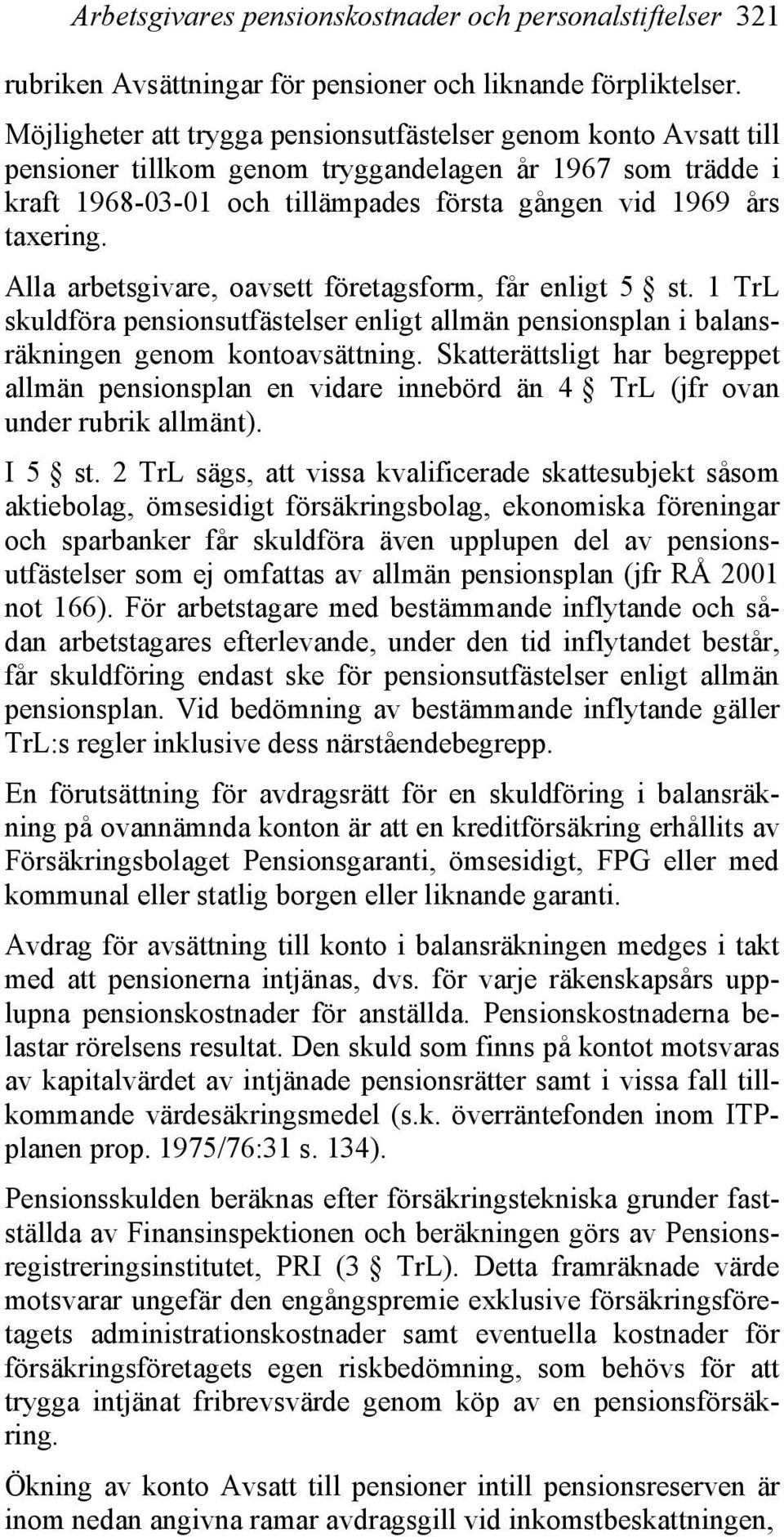 Alla arbetsgivare, oavsett företagsform, får enligt 5 st. 1 TrL skuldföra pensionsutfästelser enligt allmän pensionsplan i balansräkningen genom kontoavsättning.