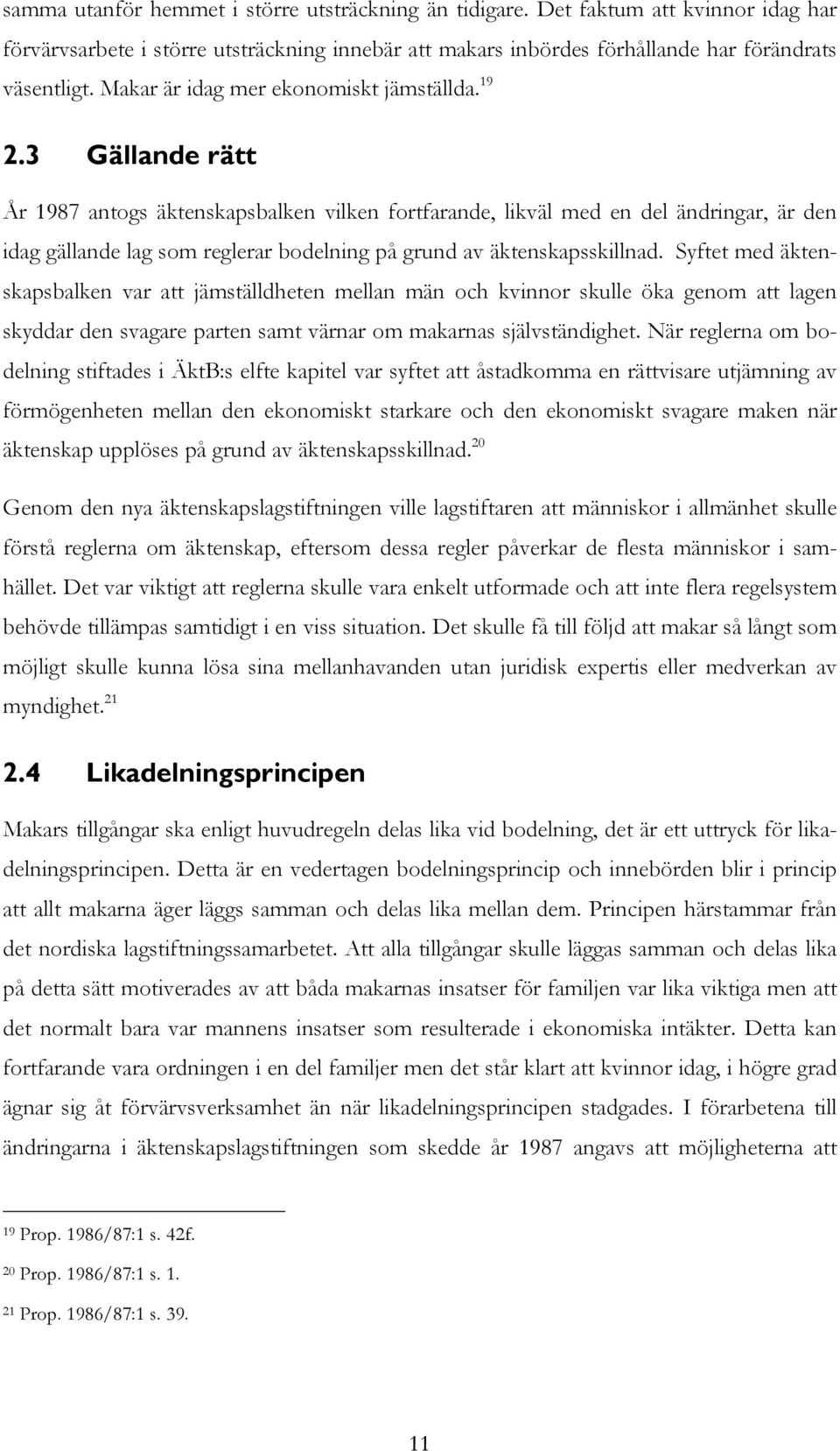 3 Gällande rätt År 1987 antogs äktenskapsbalken vilken fortfarande, likväl med en del ändringar, är den idag gällande lag som reglerar bodelning på grund av äktenskapsskillnad.