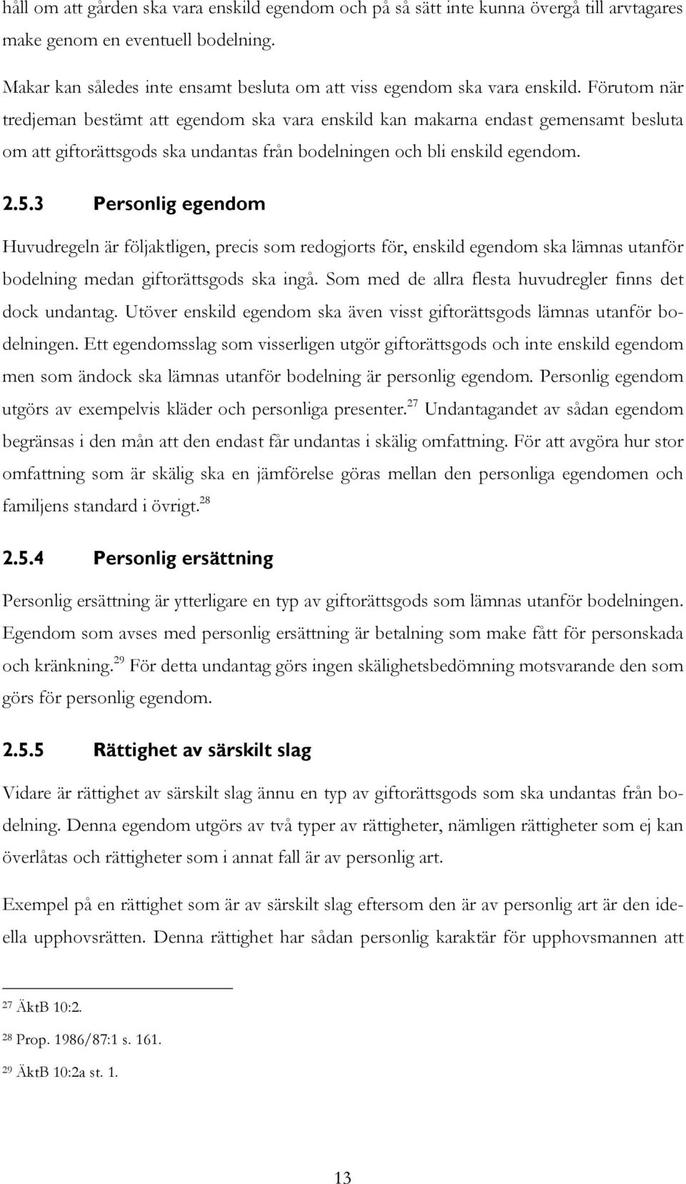 Förutom när tredjeman bestämt att egendom ska vara enskild kan makarna endast gemensamt besluta om att giftorättsgods ska undantas från bodelningen och bli enskild egendom. 2.5.