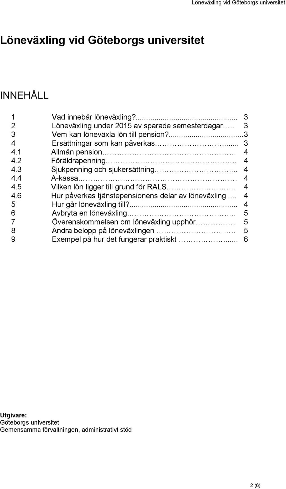 4 4.6 Hur påverkas tjänstepensionens delar av löneväxling... 4 5 Hur går löneväxling till?... 4 6 Avbryta en löneväxling.. 5 7 Överenskommelsen om löneväxling upphör.