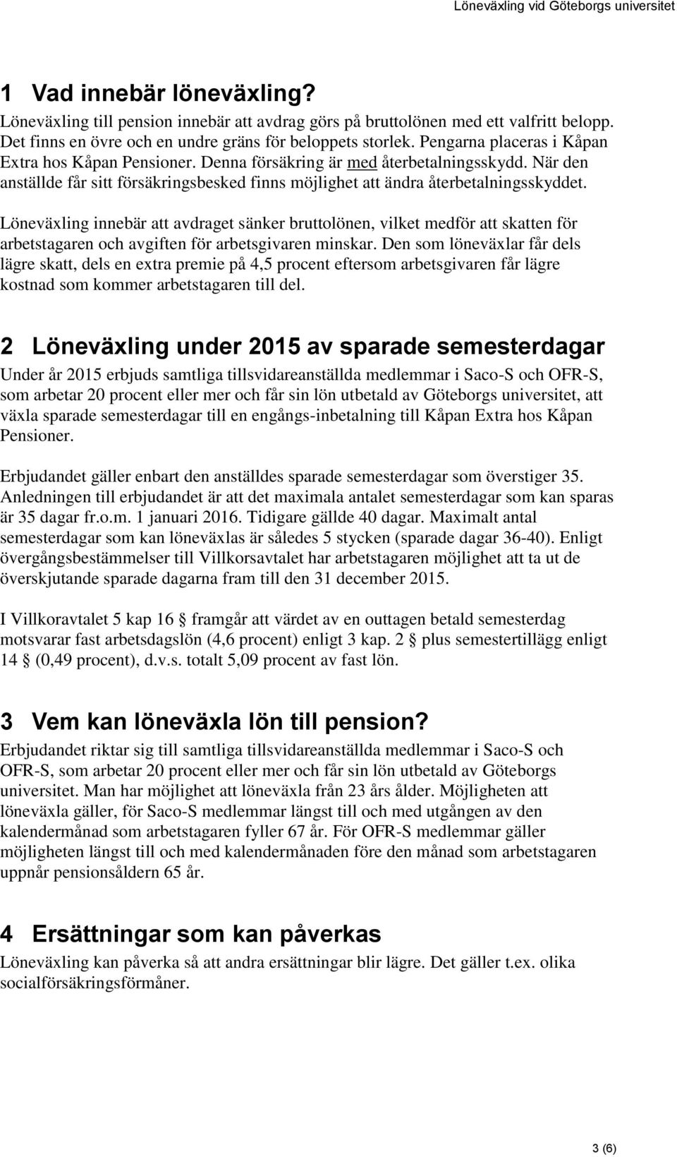 Löneväxling innebär att avdraget sänker bruttolönen, vilket medför att skatten för arbetstagaren och avgiften för arbetsgivaren minskar.