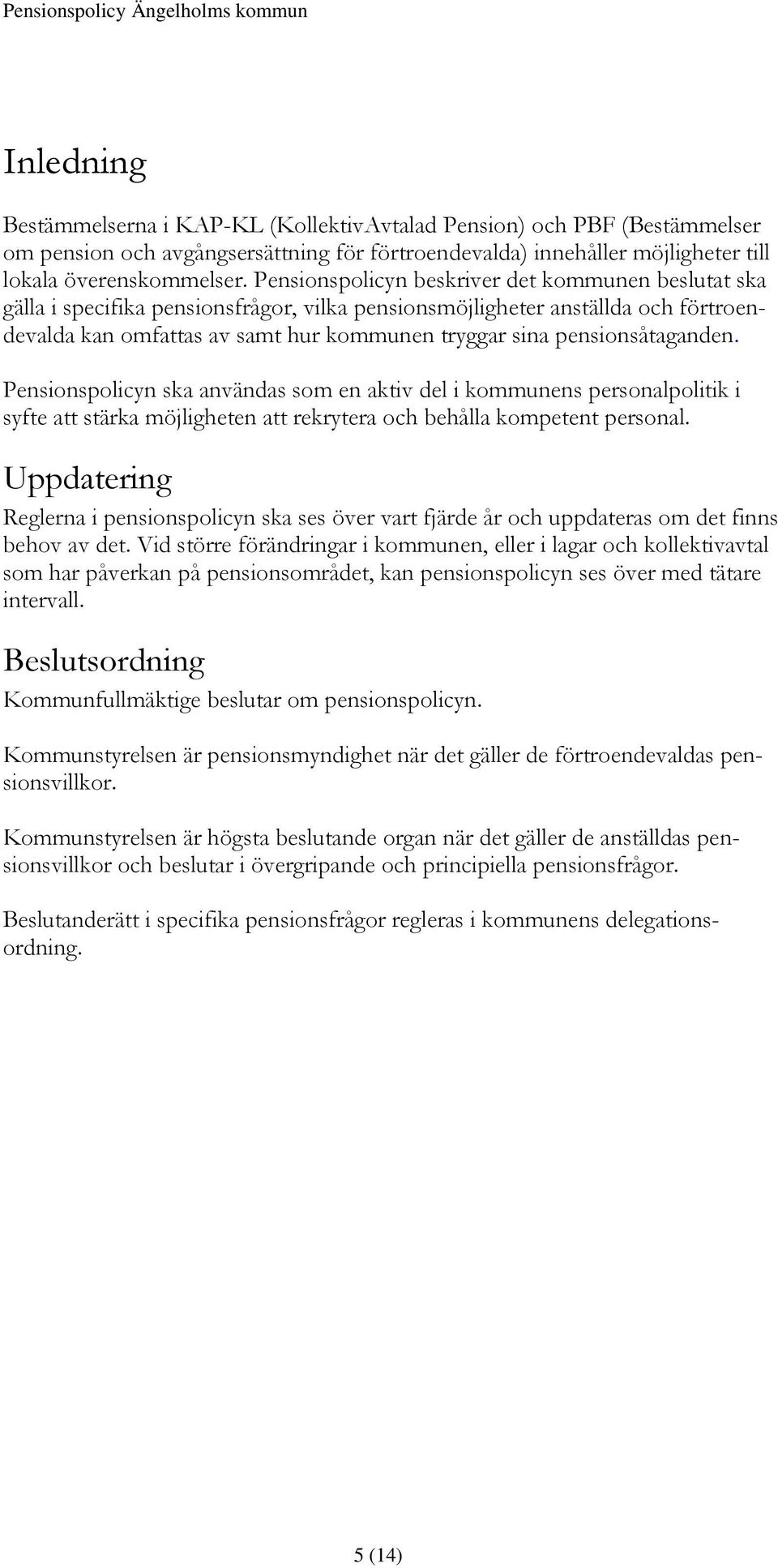 pensionsåtaganden. Pensionspolicyn ska användas som en aktiv del i kommunens personalpolitik i syfte att stärka möjligheten att rekrytera och behålla kompetent personal.