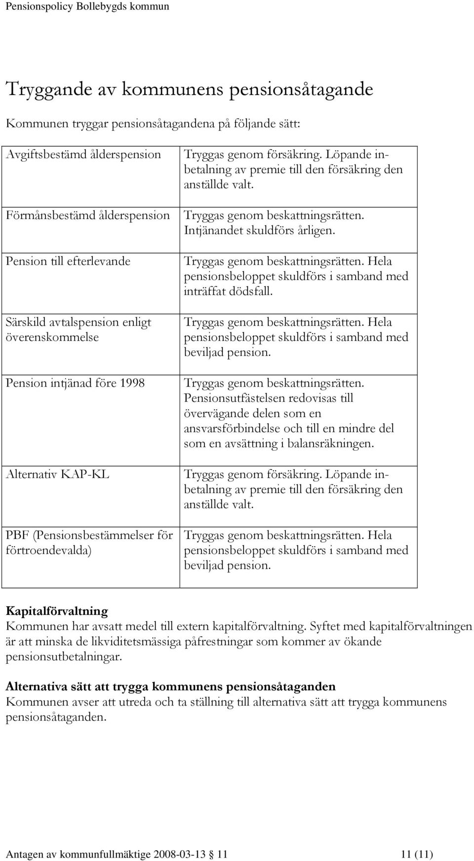 Löpande inbetalning av premie till den försäkring den anställde valt. Tryggas genom beskattningsrätten. Intjänandet skuldförs årligen. Tryggas genom beskattningsrätten. Hela pensionsbeloppet skuldförs i samband med inträffat dödsfall.