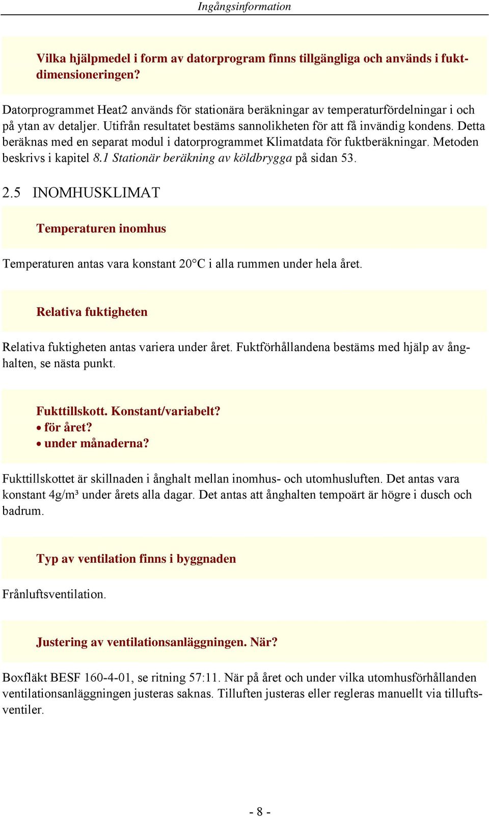 Detta beräknas med en separat modul i datorprogrammet Klimatdata för fuktberäkningar. Metoden beskrivs i kapitel 8.1 Stationär beräkning av köldbrygga på sidan 53. 2.