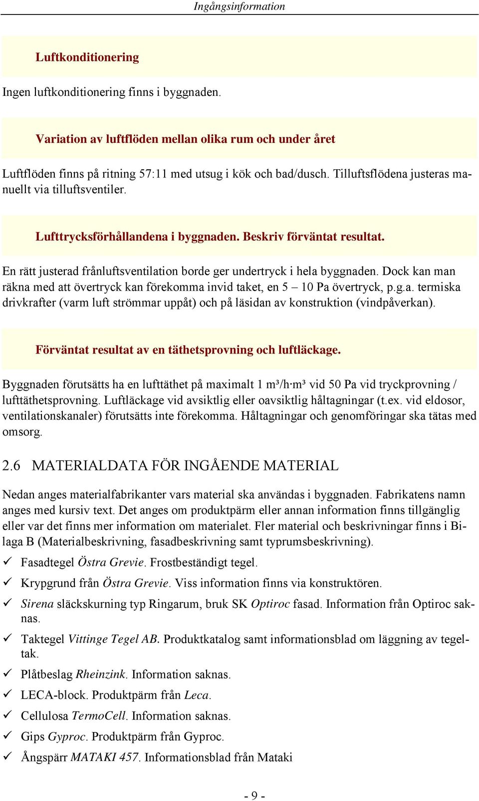 Lufttrycksförhållandena i byggnaden. Beskriv förväntat resultat. En rätt justerad frånluftsventilation borde ger undertryck i hela byggnaden.