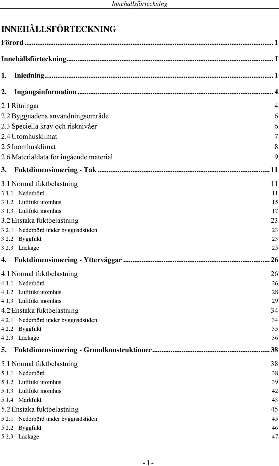 1.2 Luftfukt utomhus 15 3.1.3 Luftfukt inomhus 17 3.2 Enstaka fuktbelastning 23 3.2.1 Nederbörd under byggnadstiden 23 3.2.2 Byggfukt 23 3.2.3 Läckage 25 4. Fuktdimensionering - Ytterväggar... 26 4.