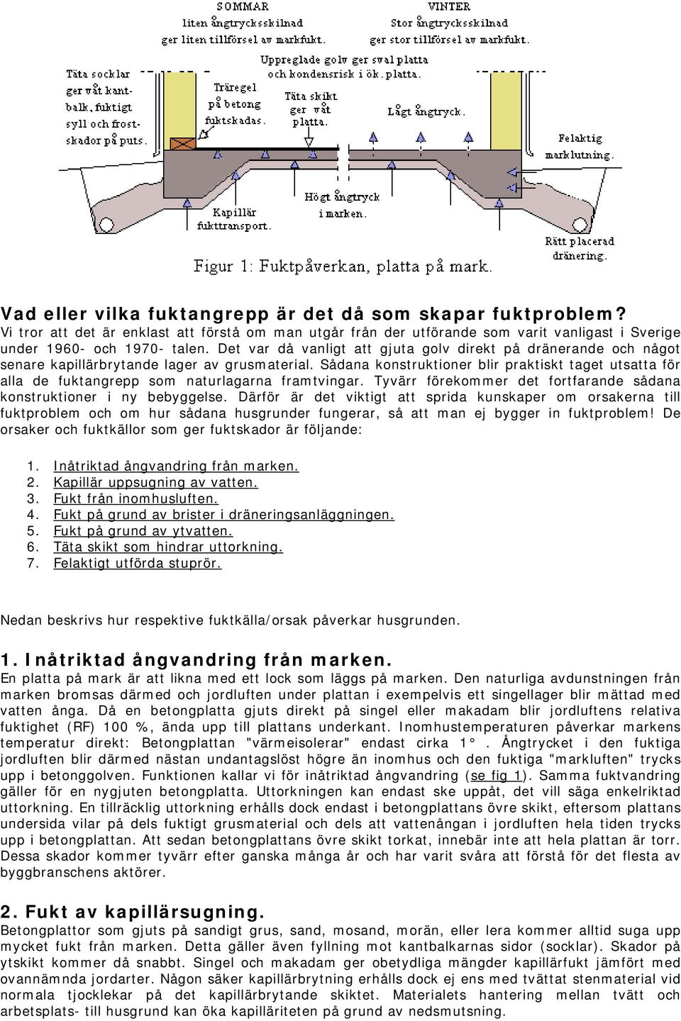 Sådana konstruktioner blir praktiskt taget utsatta för alla de fuktangrepp som naturlagarna framtvingar. Tyvärr förekommer det fortfarande sådana konstruktioner i ny bebyggelse.