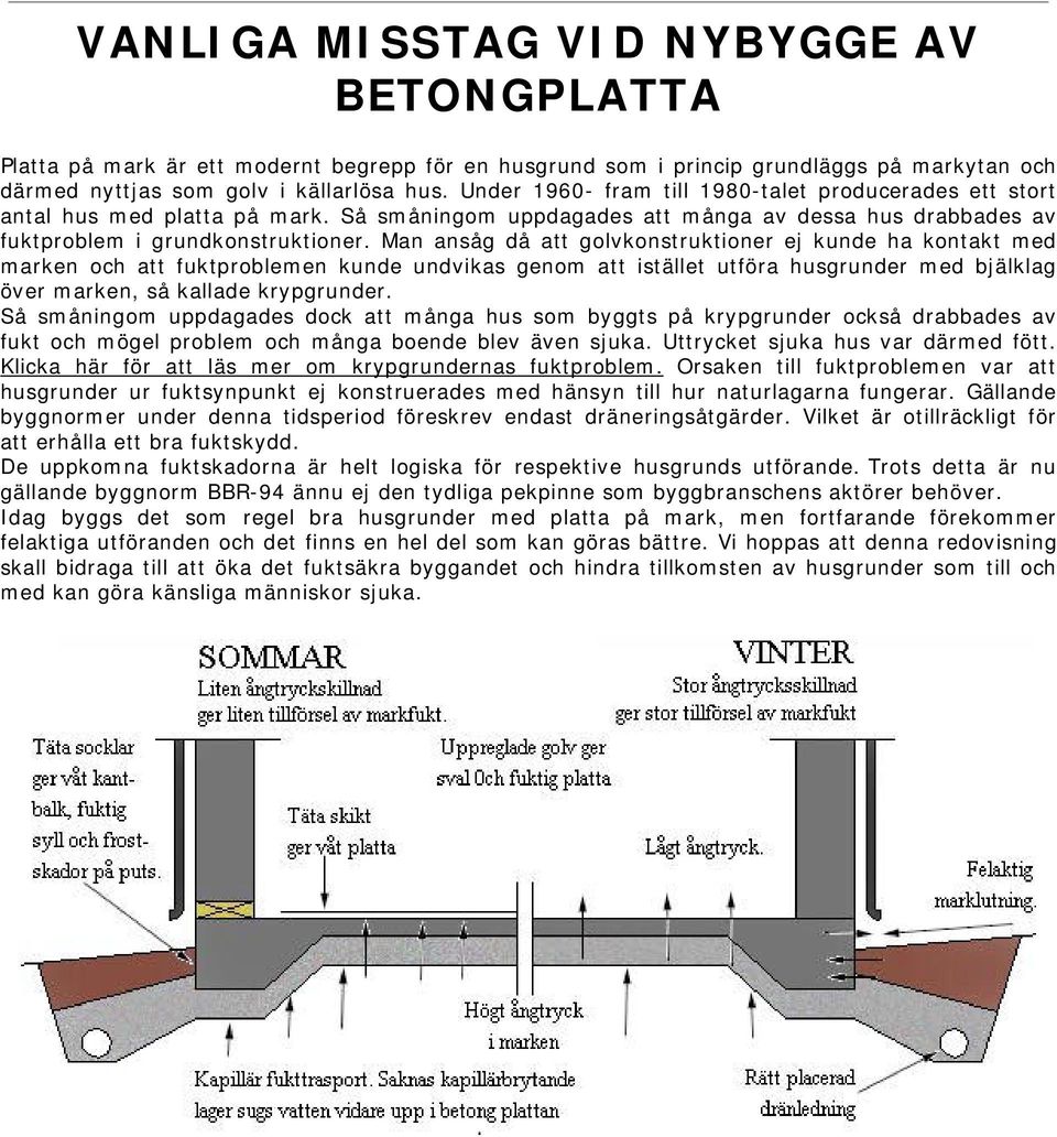 Man ansåg då att golvkonstruktioner ej kunde ha kontakt med marken och att fuktproblemen kunde undvikas genom att istället utföra husgrunder med bjälklag över marken, så kallade krypgrunder.