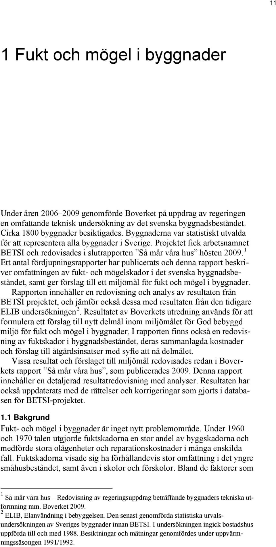 Projektet fick arbetsnamnet BETSI och redovisades i slutrapporten Så mår våra hus hösten 2009.