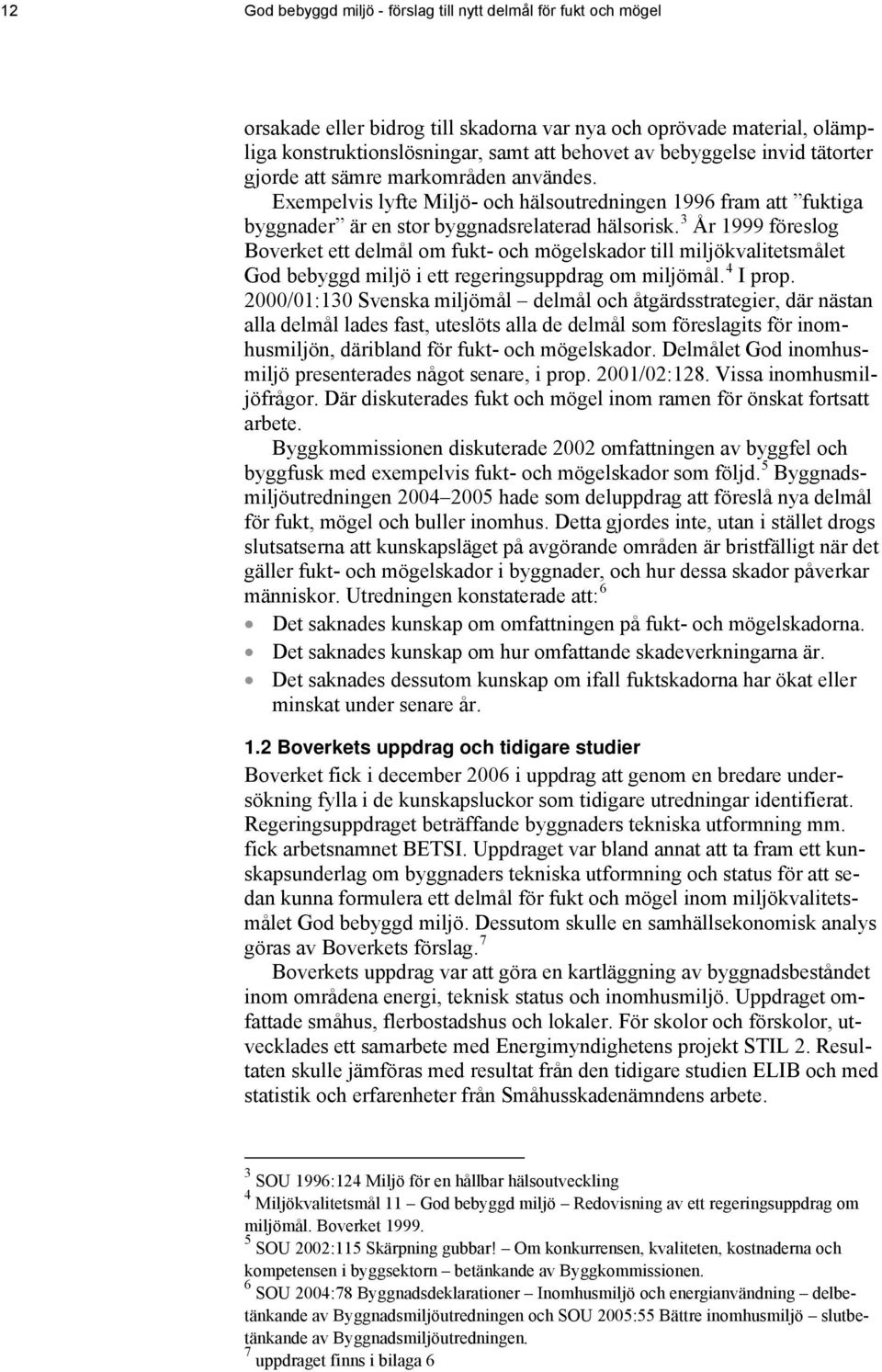 3 År 1999 föreslog Boverket ett delmål om fukt- och mögelskador till miljökvalitetsmålet God bebyggd miljö i ett regeringsuppdrag om miljömål. 4 I prop.