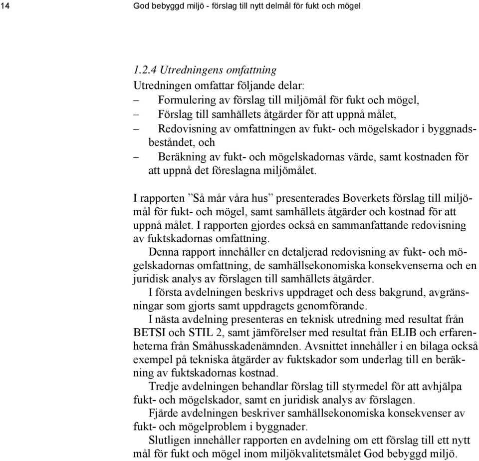 omfattningen av fukt- och mögelskador i byggnadsbeståndet, och Beräkning av fukt- och mögelskadornas värde, samt kostnaden för att uppnå det föreslagna miljömålet.