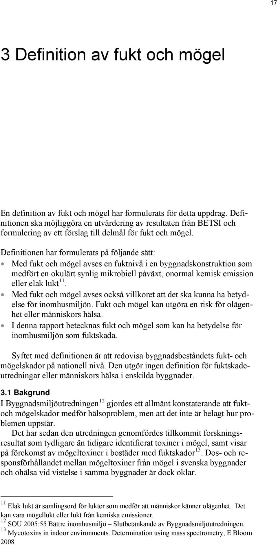 Definitionen har formulerats på följande sätt: Med fukt och mögel avses en fuktnivå i en byggnadskonstruktion som medfört en okulärt synlig mikrobiell påväxt, onormal kemisk emission eller elak lukt