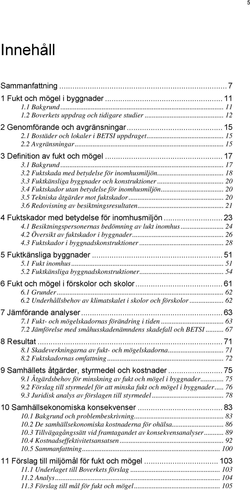 3 Fuktkänsliga byggnader och konstruktioner... 20 3.4 Fuktskador utan betydelse för inomhusmiljön... 20 3.5 Tekniska åtgärder mot fuktskador... 20 3.6 Redovisning av besiktningsresultaten.