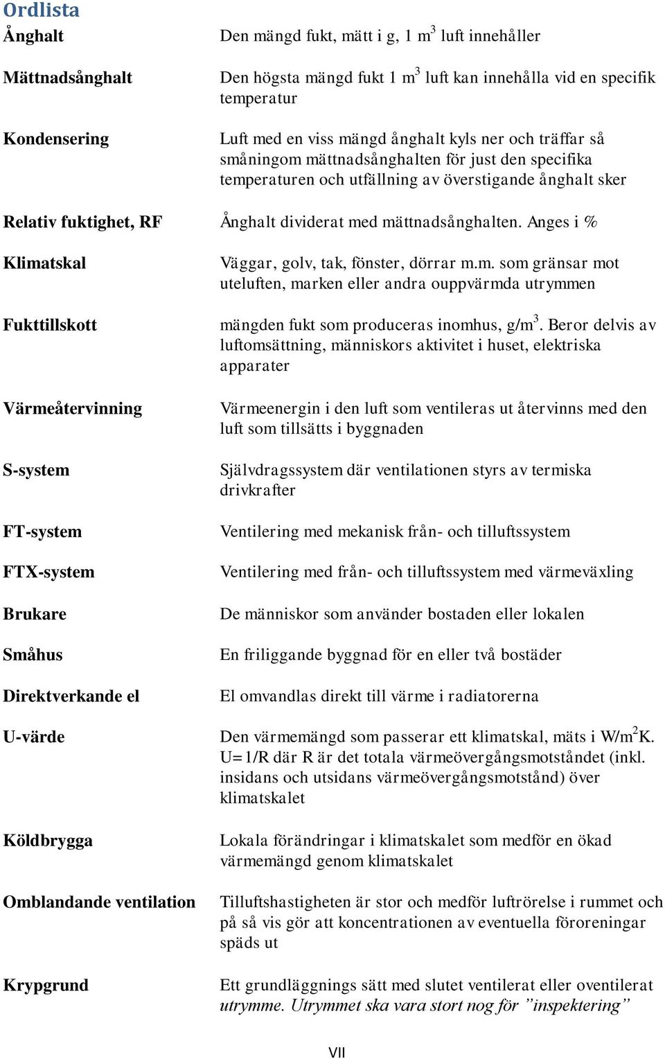 Anges i % Klimatskal Fukttillskott Värmeåtervinning S-system FT-system FTX-system Brukare Småhus Direktverkande el Väggar, golv, tak, fönster, dörrar m.m. som gränsar mot uteluften, marken eller andra ouppvärmda utrymmen mängden fukt som produceras inomhus, g/m 3.