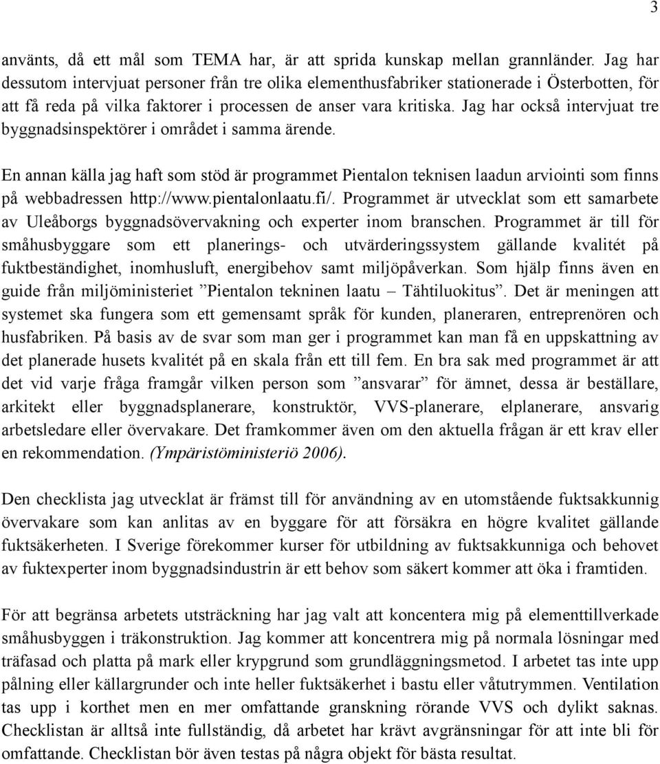 Jag har också intervjuat tre byggnadsinspektörer i området i samma ärende. En annan källa jag haft som stöd är programmet Pientalon teknisen laadun arviointi som finns på webbadressen http://www.