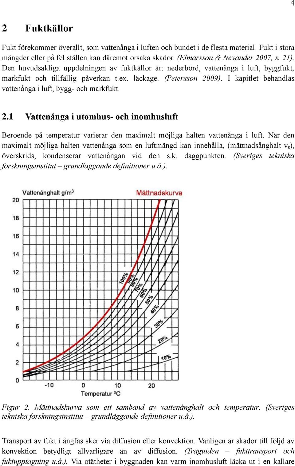 I kapitlet behandlas vattenånga i luft, bygg- och markfukt. 2.1 Vattenånga i utomhus- och inomhusluft Beroende på temperatur varierar den maximalt möjliga halten vattenånga i luft.