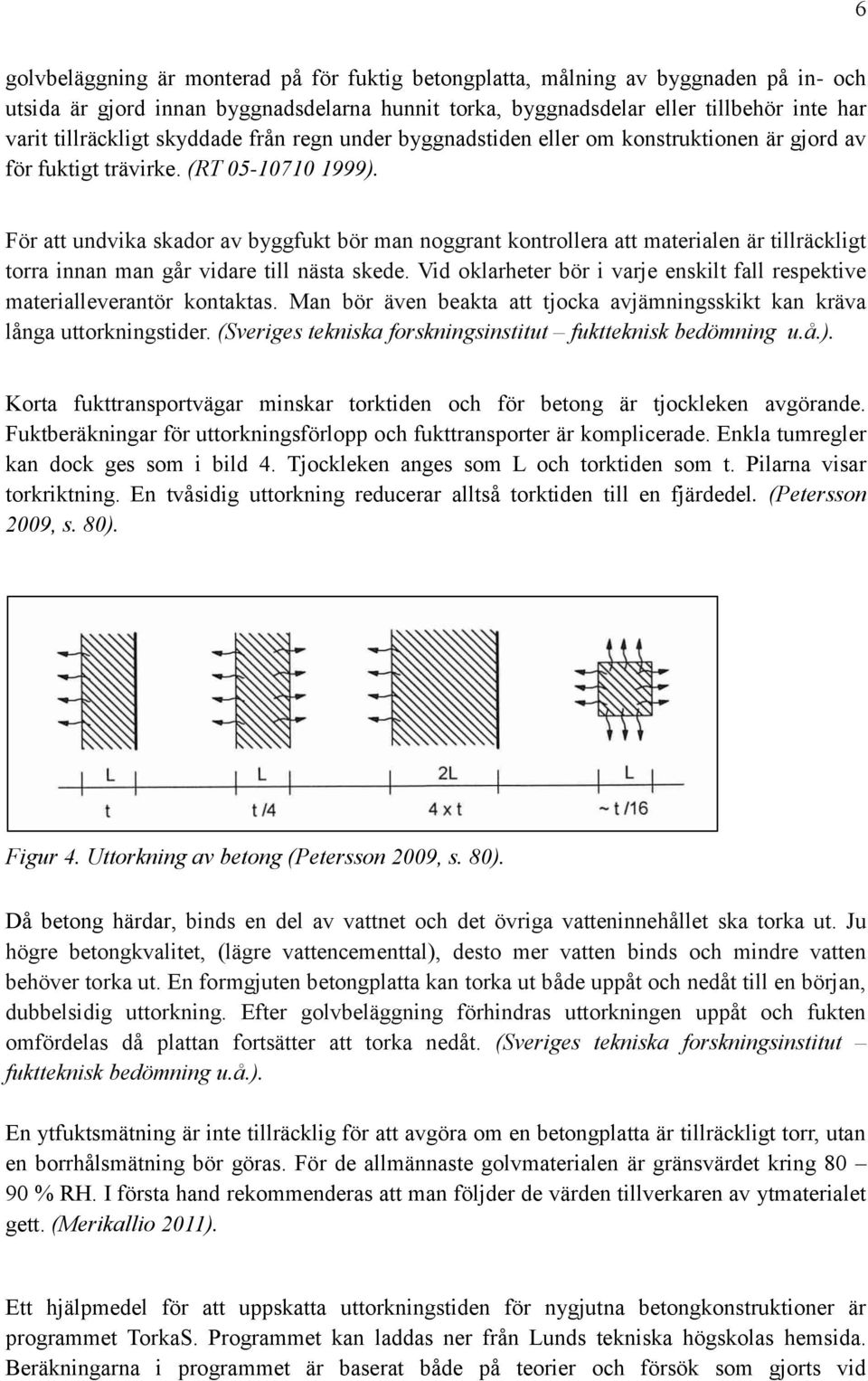 För att undvika skador av byggfukt bör man noggrant kontrollera att materialen är tillräckligt torra innan man går vidare till nästa skede.