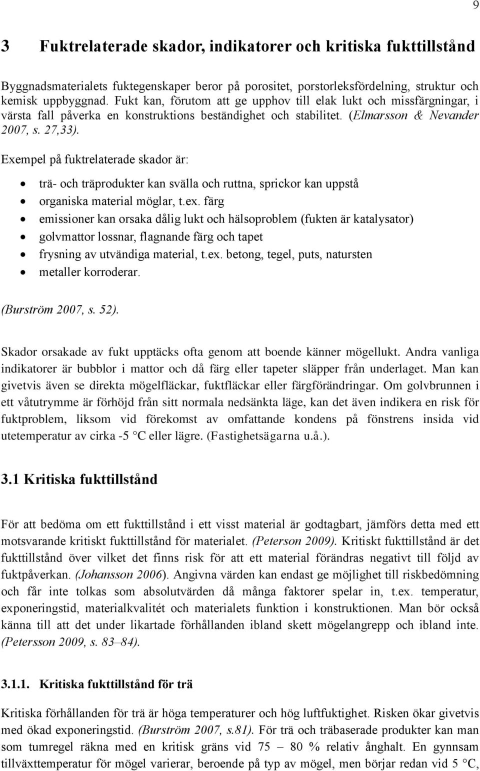 Exempel på fuktrelaterade skador är: trä- och träprodukter kan svälla och ruttna, sprickor kan uppstå organiska material möglar, t.ex.