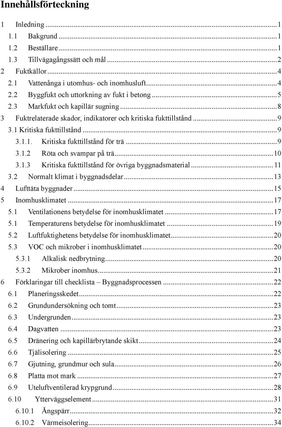 .. 10 3.1.3 Kritiska fukttillstånd för övriga byggnadsmaterial... 11 3.2 Normalt klimat i byggnadsdelar... 13 4 Lufttäta byggnader... 15 5 Inomhusklimatet... 17 5.