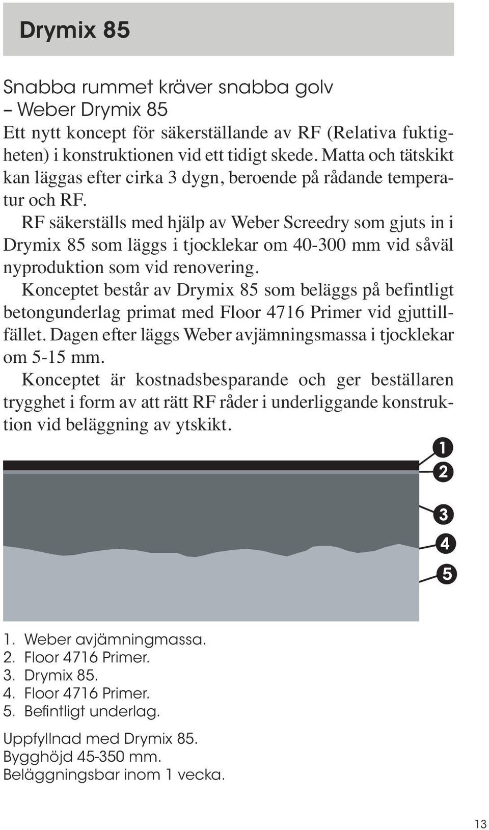 RF säkerställs med hjälp av Weber Screedry som gjuts in i Drymix 85 som läggs i tjocklekar om 40-300 mm vid såväl nyproduktion som vid renovering.