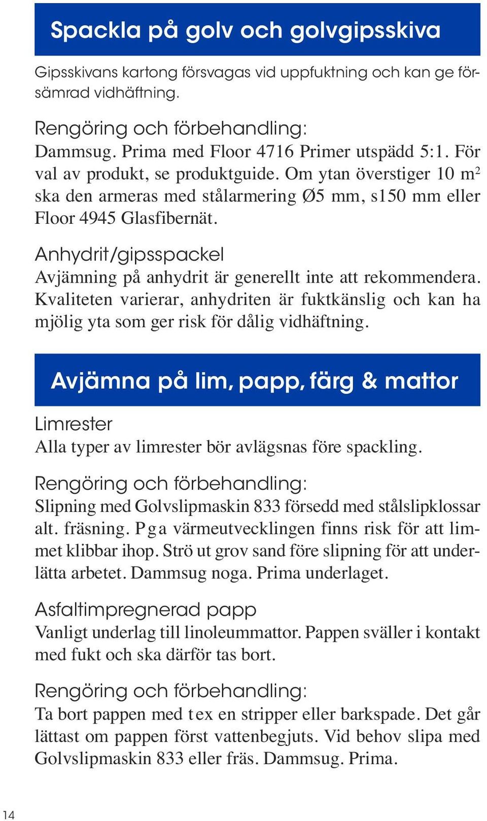 Anhydrit/gipsspackel Avjämning på anhydrit är generellt inte att rekommendera. Kvaliteten varierar, anhydriten är fuktkänslig och kan ha mjölig yta som ger risk för dålig vidhäftning.