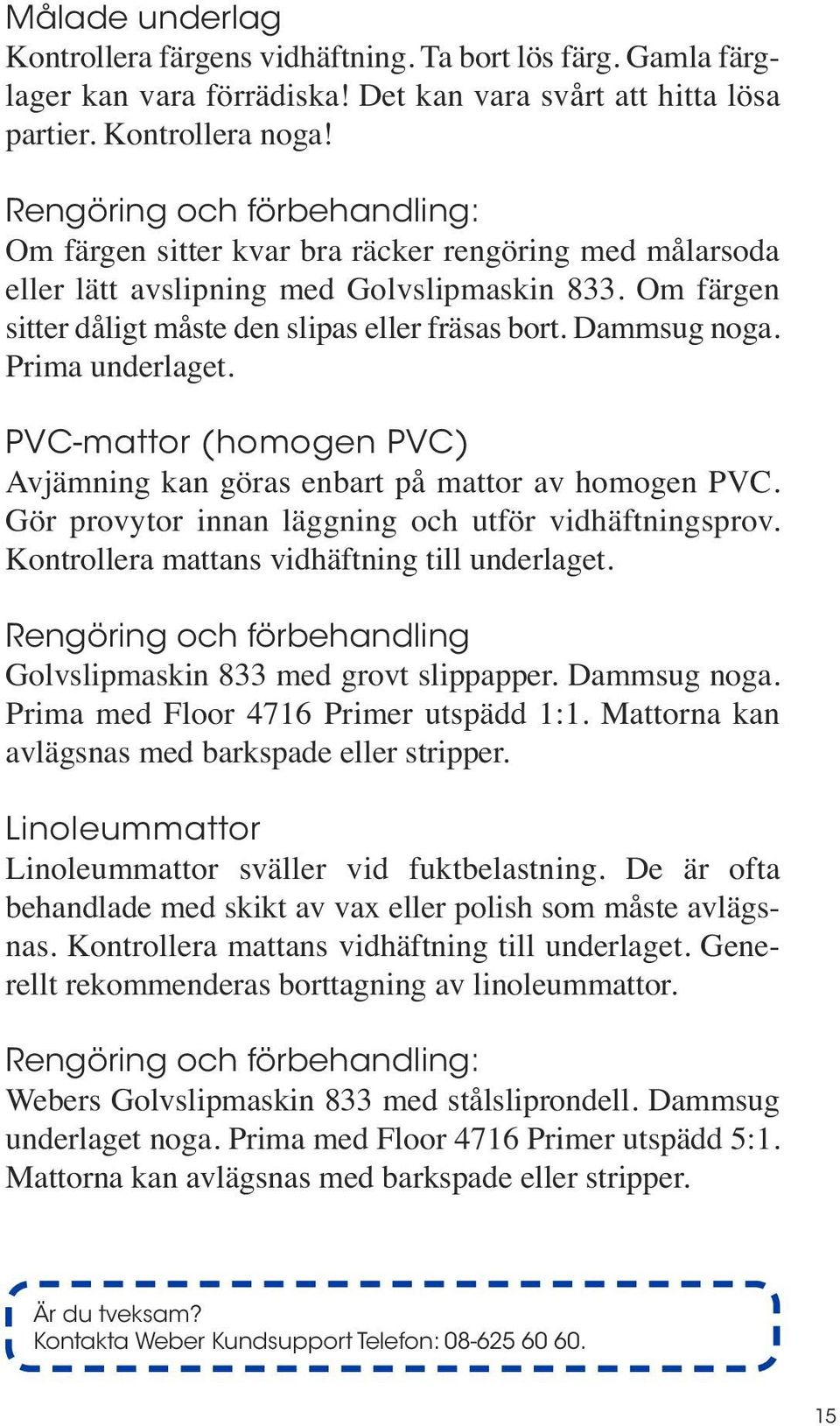 Dammsug noga. Prima underlaget. PVC-mattor (homogen PVC) Avjämning kan göras enbart på mattor av homogen PVC. Gör provytor innan läggning och utför vidhäftningsprov.